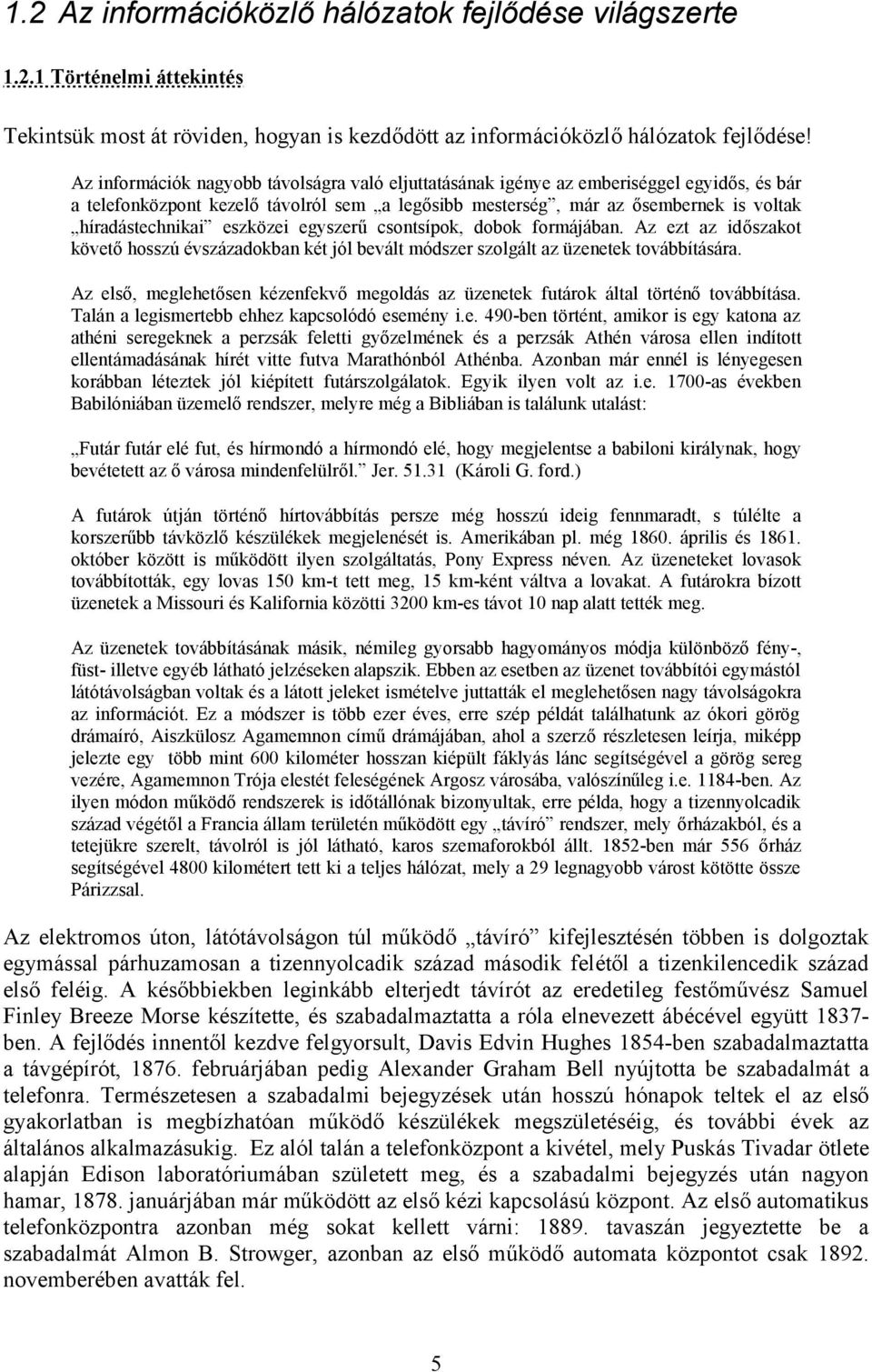 eszközei egyszerű csontsípok, dobok formájában. Az ezt az időszakot követő hosszú évszázadokban két jól bevált módszer szolgált az üzenetek továbbítására.