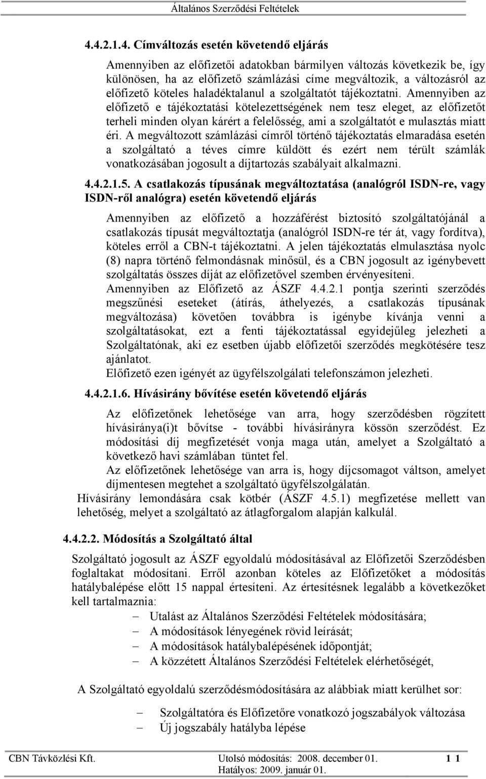 Amennyiben az előfizető e tájékoztatási kötelezettségének nem tesz eleget, az előfizetőt terheli minden olyan kárért a felelősség, ami a szolgáltatót e mulasztás miatt éri.