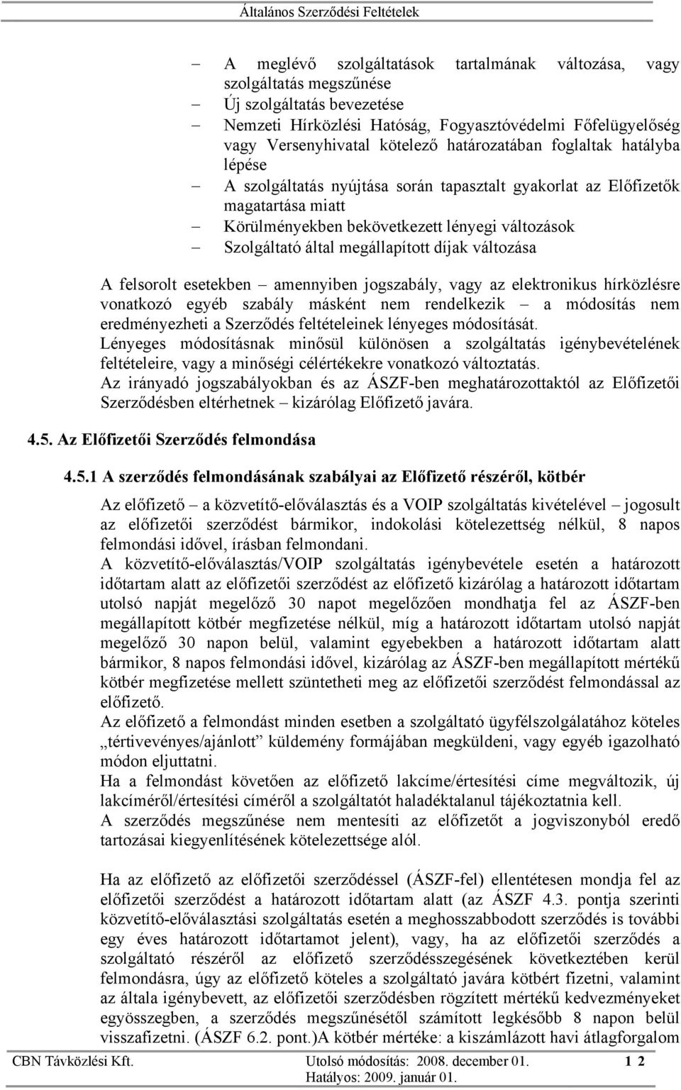 megállapított díjak változása A felsorolt esetekben amennyiben jogszabály, vagy az elektronikus hírközlésre vonatkozó egyéb szabály másként nem rendelkezik a módosítás nem eredményezheti a Szerződés