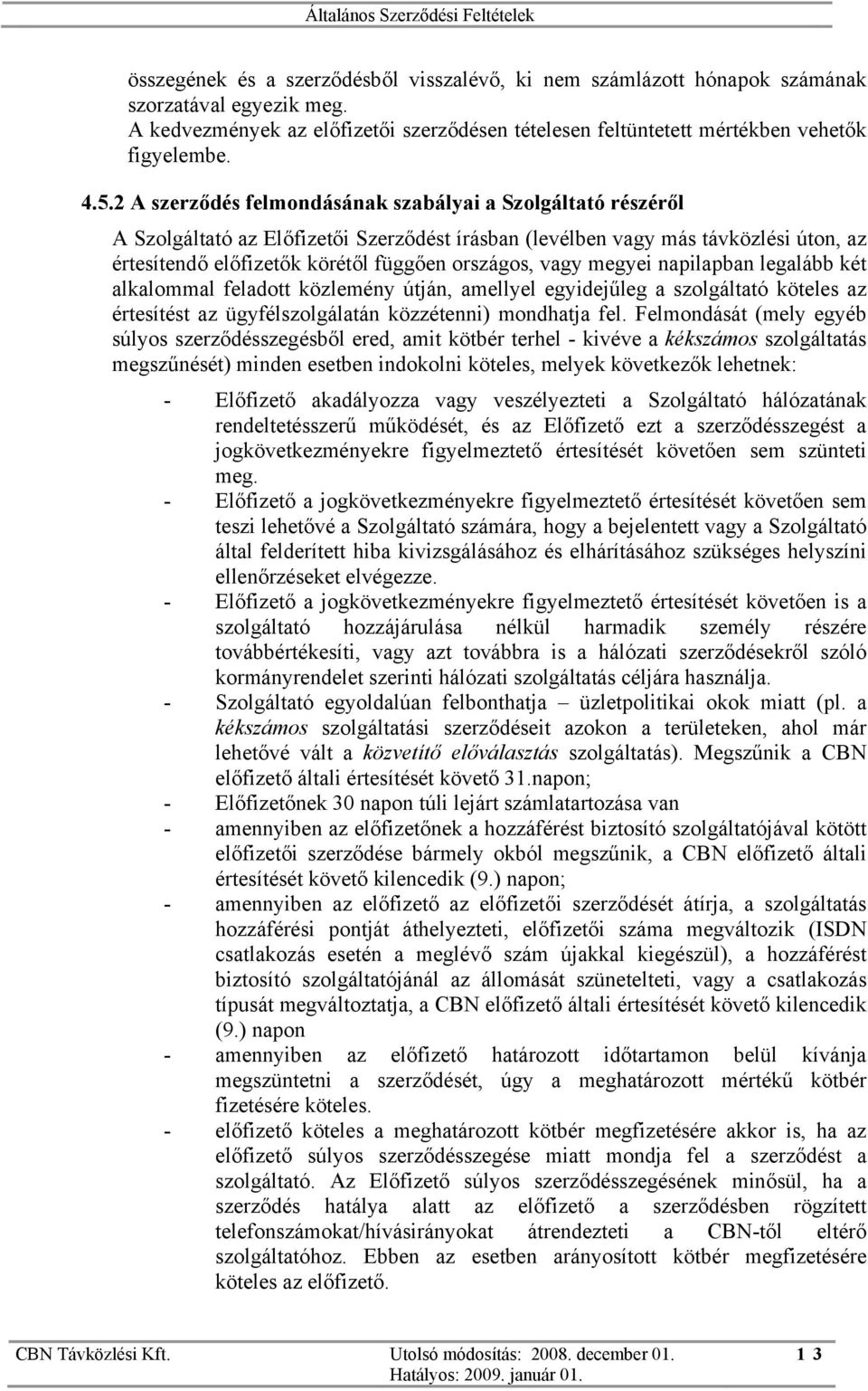 vagy megyei napilapban legalább két alkalommal feladott közlemény útján, amellyel egyidejűleg a szolgáltató köteles az értesítést az ügyfélszolgálatán közzétenni) mondhatja fel.