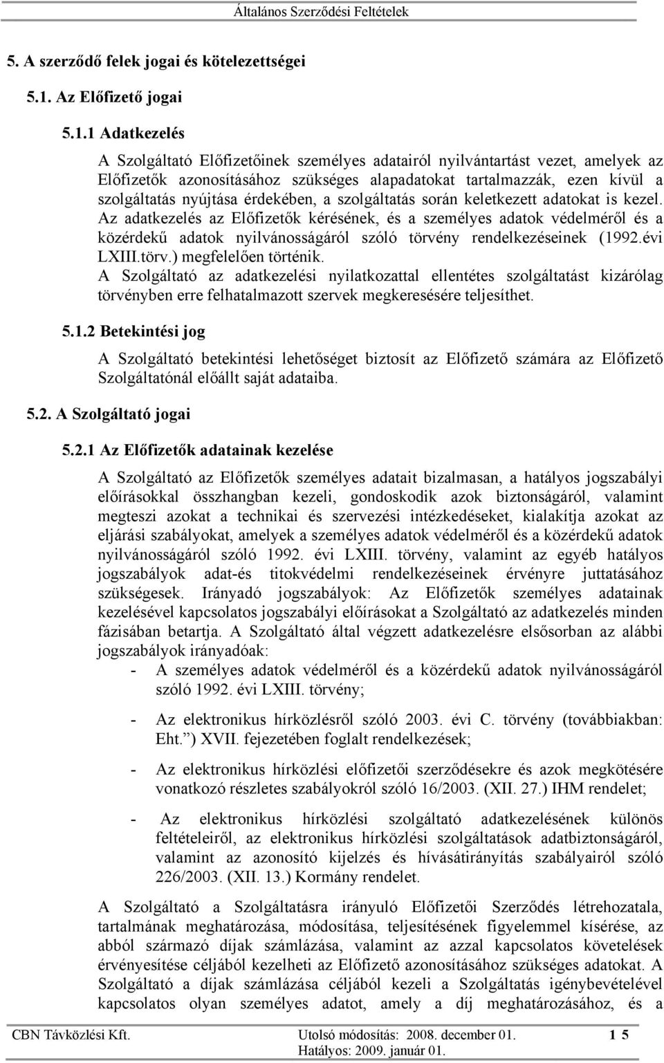 1 Adatkezelés A Szolgáltató Előfizetőinek személyes adatairól nyilvántartást vezet, amelyek az Előfizetők azonosításához szükséges alapadatokat tartalmazzák, ezen kívül a szolgáltatás nyújtása