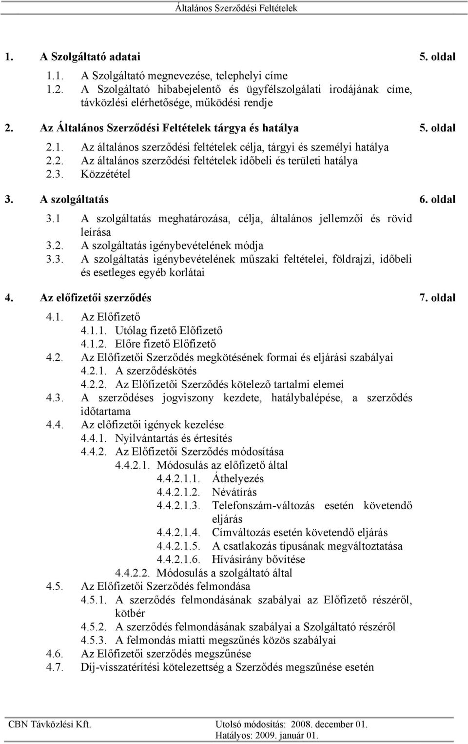 3. Közzététel 3. A szolgáltatás 6. oldal 3.1 A szolgáltatás meghatározása, célja, általános jellemzői és rövid leírása 3.2. A szolgáltatás igénybevételének módja 3.3. A szolgáltatás igénybevételének műszaki feltételei, földrajzi, időbeli és esetleges egyéb korlátai 4.