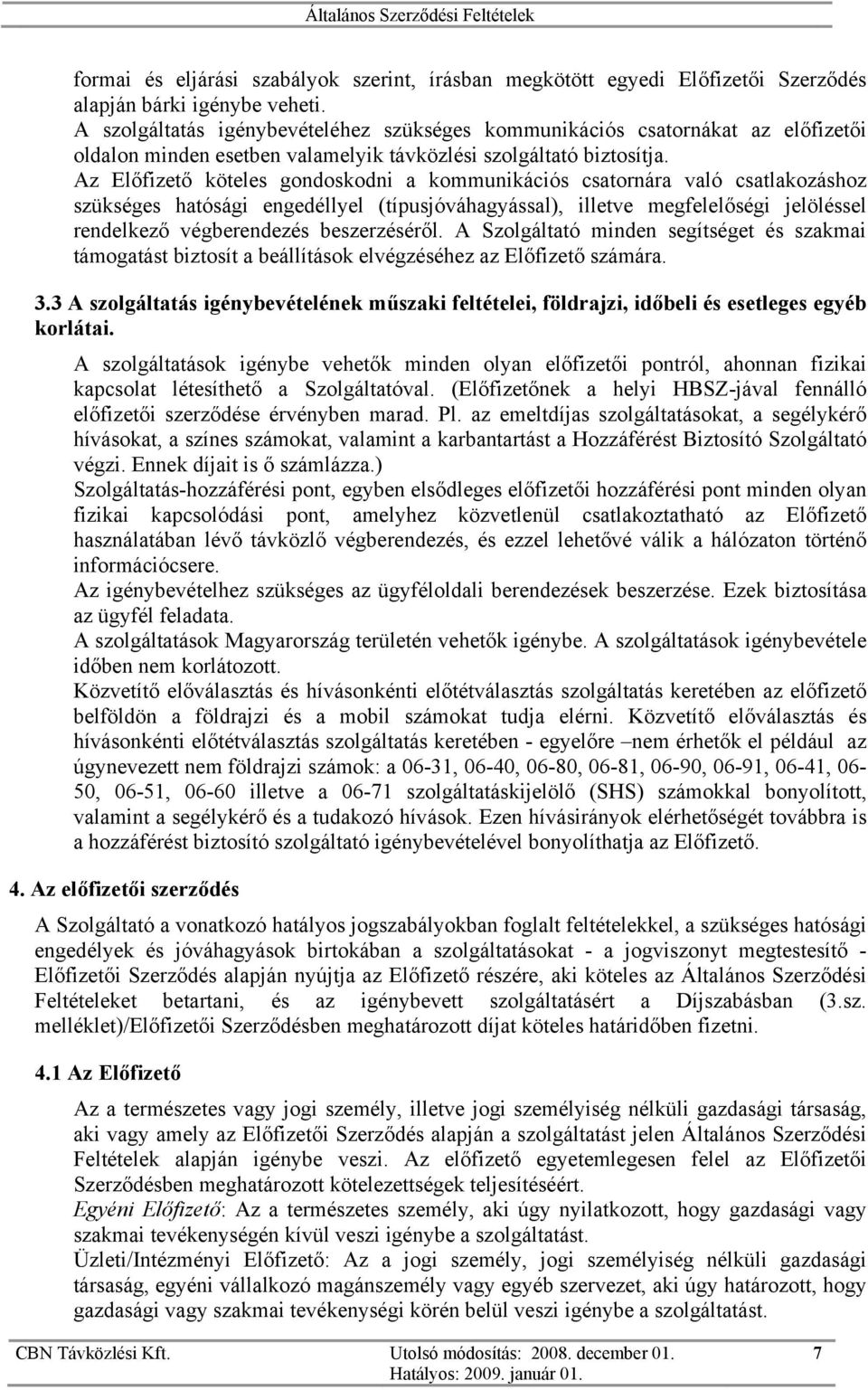 Az Előfizető köteles gondoskodni a kommunikációs csatornára való csatlakozáshoz szükséges hatósági engedéllyel (típusjóváhagyással), illetve megfelelőségi jelöléssel rendelkező végberendezés