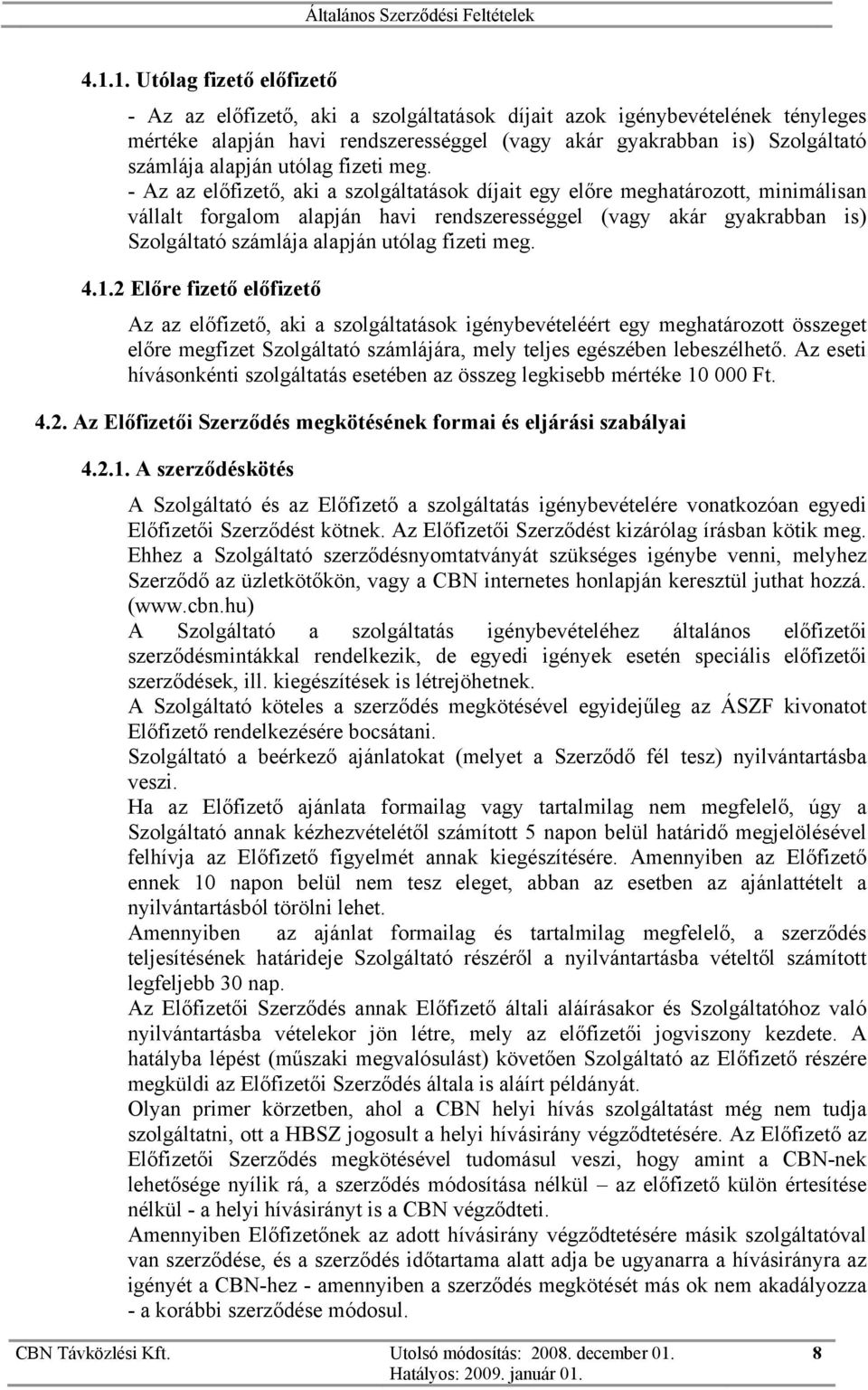 - Az az előfizető, aki a szolgáltatások díjait egy előre meghatározott, minimálisan vállalt forgalom alapján havi rendszerességgel (vagy akár gyakrabban is) Szolgáltató számlája  4.1.