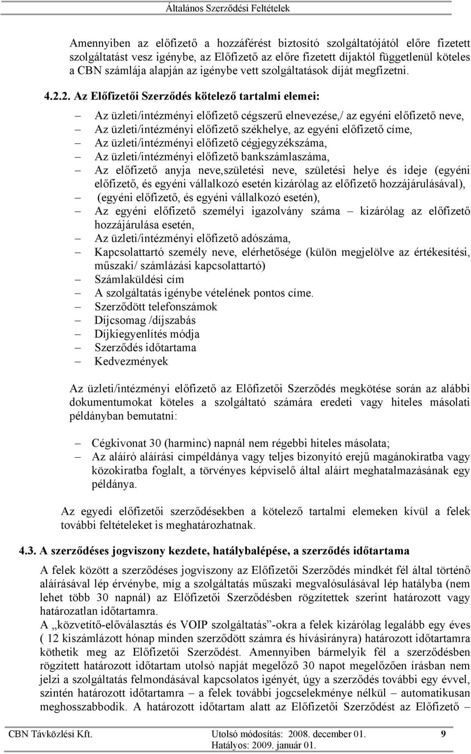 2. Az Előfizetői Szerződés kötelező tartalmi elemei: Az üzleti/intézményi előfizető cégszerű elnevezése,/ az egyéni előfizető neve, Az üzleti/intézményi előfizető székhelye, az egyéni előfizető címe,