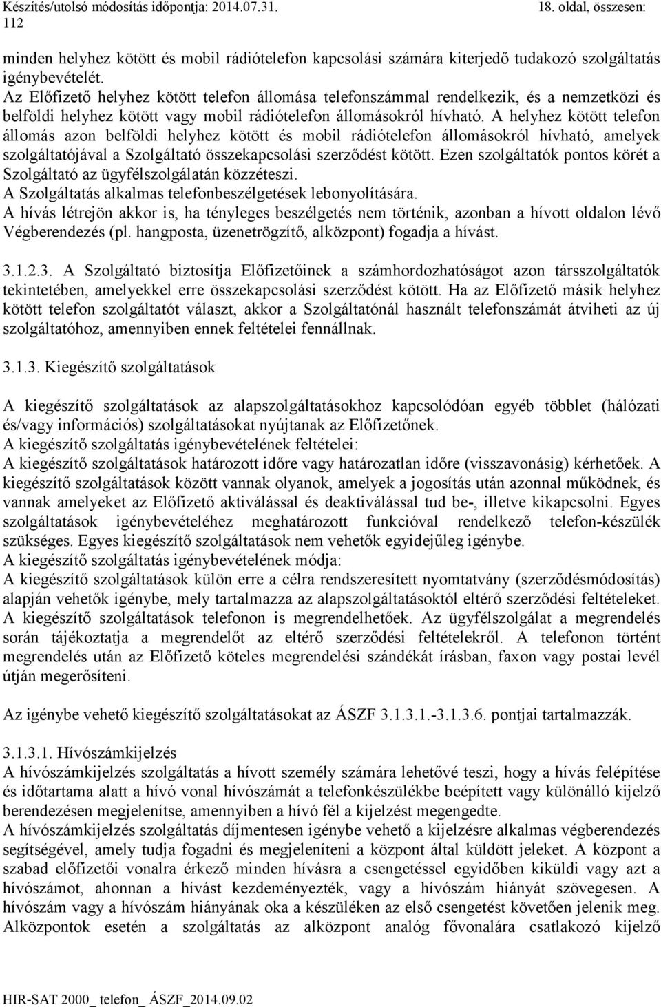 A helyhez kötött telefon állomás azon belföldi helyhez kötött és mobil rádiótelefon állomásokról hívható, amelyek szolgáltatójával a Szolgáltató összekapcsolási szerződést kötött.