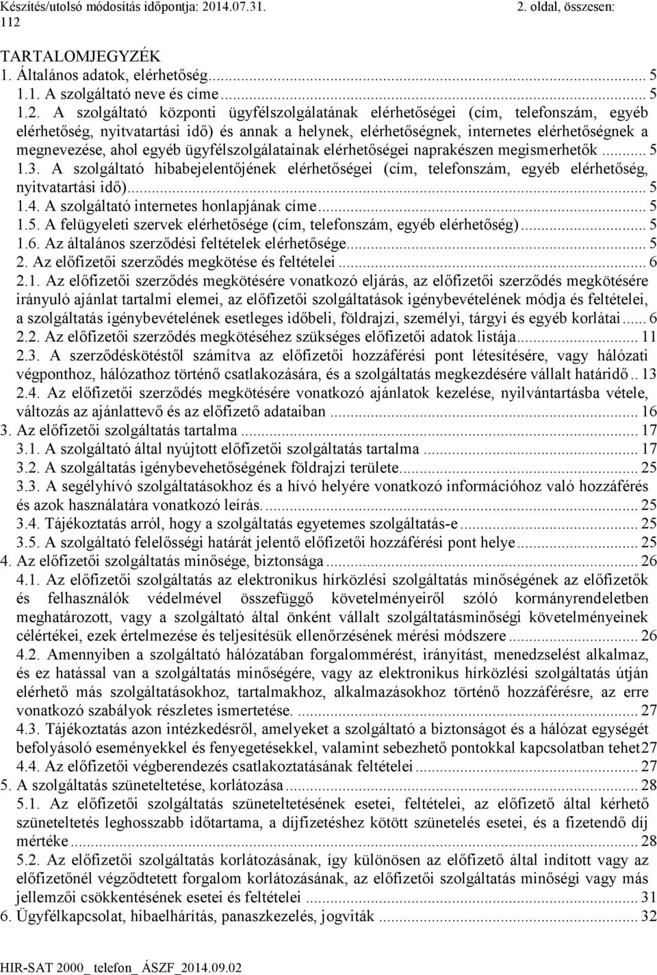 A szolgáltató hibabejelentőjének elérhetőségei (cím, telefonszám, egyéb elérhetőség, nyitvatartási idő)... 5 1.4. A szolgáltató internetes honlapjának címe... 5 1.5. A felügyeleti szervek elérhetősége (cím, telefonszám, egyéb elérhetőség).