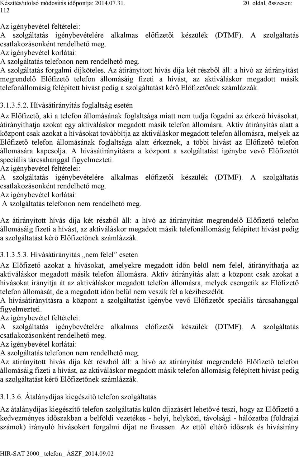 Az átirányított hívás díja két részből áll: a hívó az átirányítást megrendelő Előfizető telefon állomásáig fizeti a hívást, az aktiváláskor megadott másik telefonállomásig felépített hívást pedig a