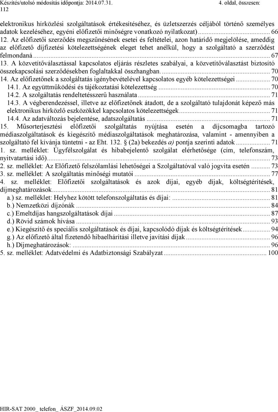 felmondaná... 67 13. A közvetítőválasztással kapcsolatos eljárás részletes szabályai, a közvetítőválasztást biztosító összekapcsolási szerződésekben foglaltakkal összhangban.... 70 14.