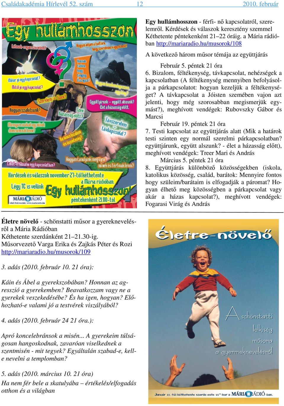 Beavatkozzam vagy ne a gyerekek veszekedésébe? És ha igen, hogyan? Előhozható-e valami jó a testvérek viszályából? 4. adás (2010. február 24 21 óra.): Apró koncelebránsok a misén.