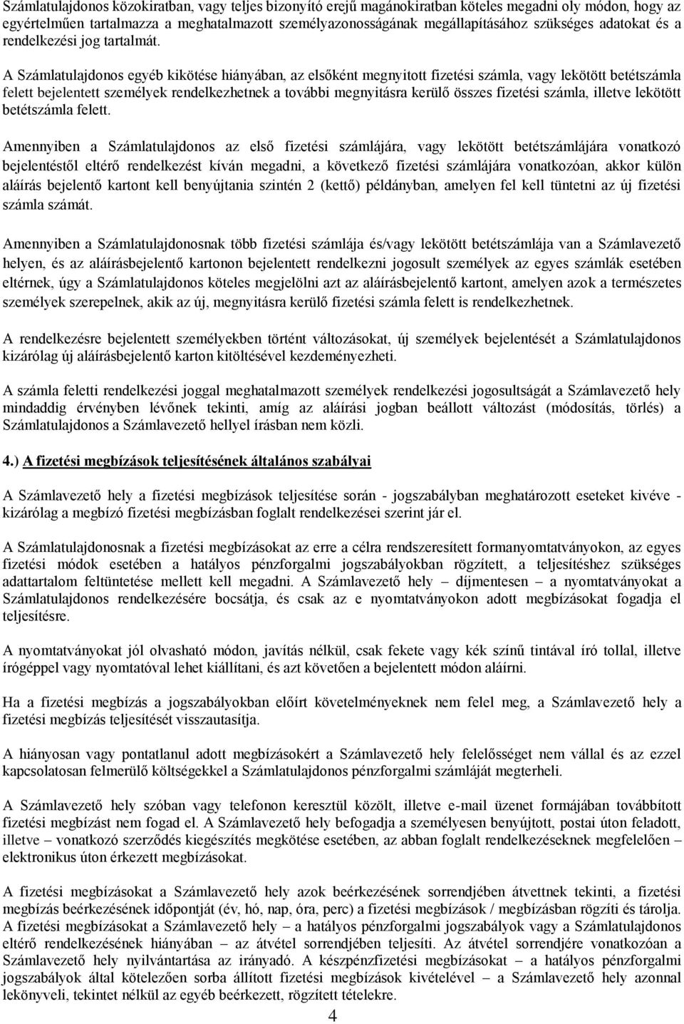 A Számlatulajdonos egyéb kikötése hiányában, az elsőként megnyitott fizetési számla, vagy lekötött betétszámla felett bejelentett személyek rendelkezhetnek a további megnyitásra kerülő összes