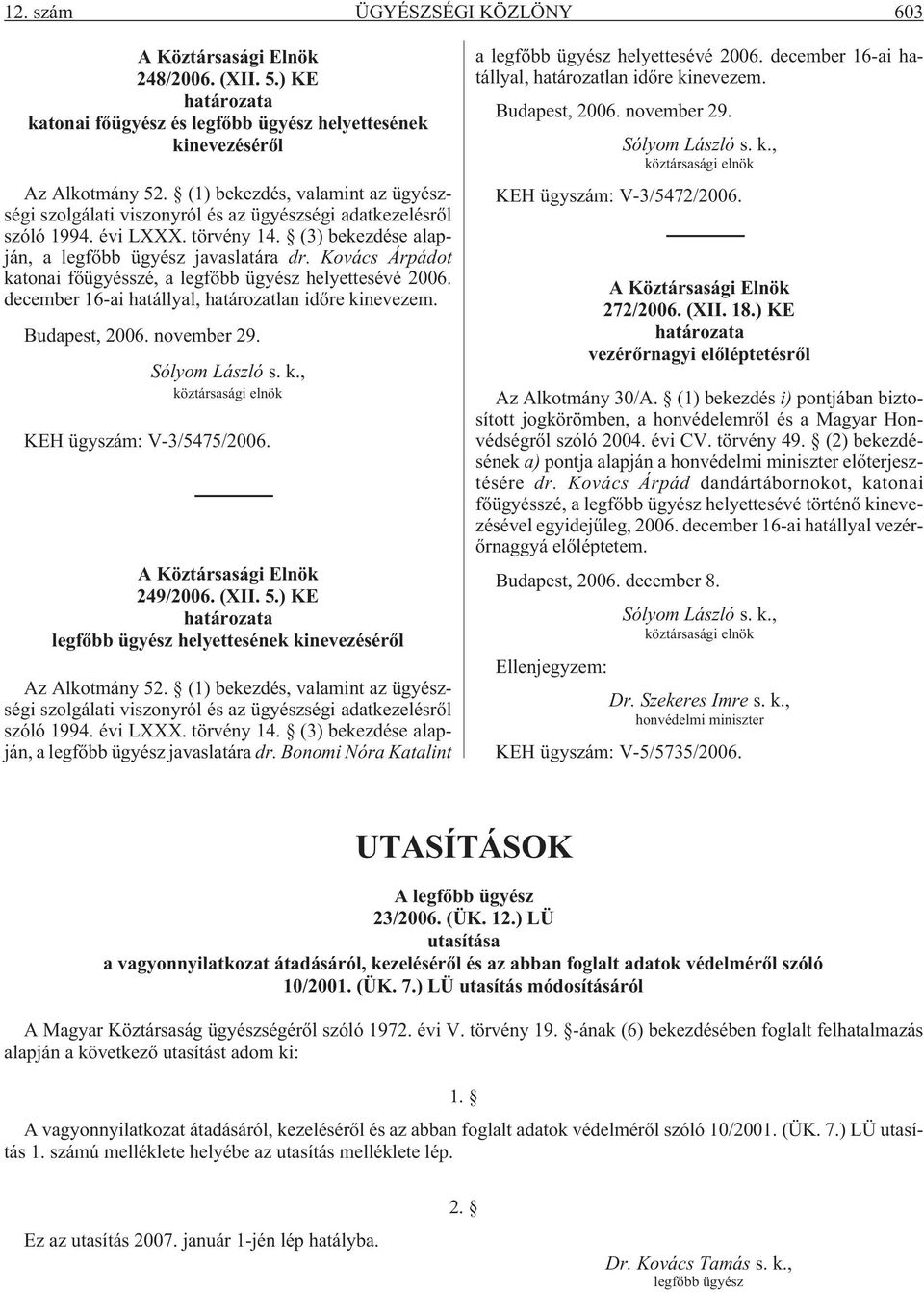 Kovács Árpádot katonai fõügyésszé, a legfõbb ügyész helyettesévé 2006. december 16-ai hatállyal, határozatlan idõre kinevezem. Budapest, 2006. november 29. Sólyom László s. k., köztársasági elnök KEH ügyszám: V-3/5475/2006.