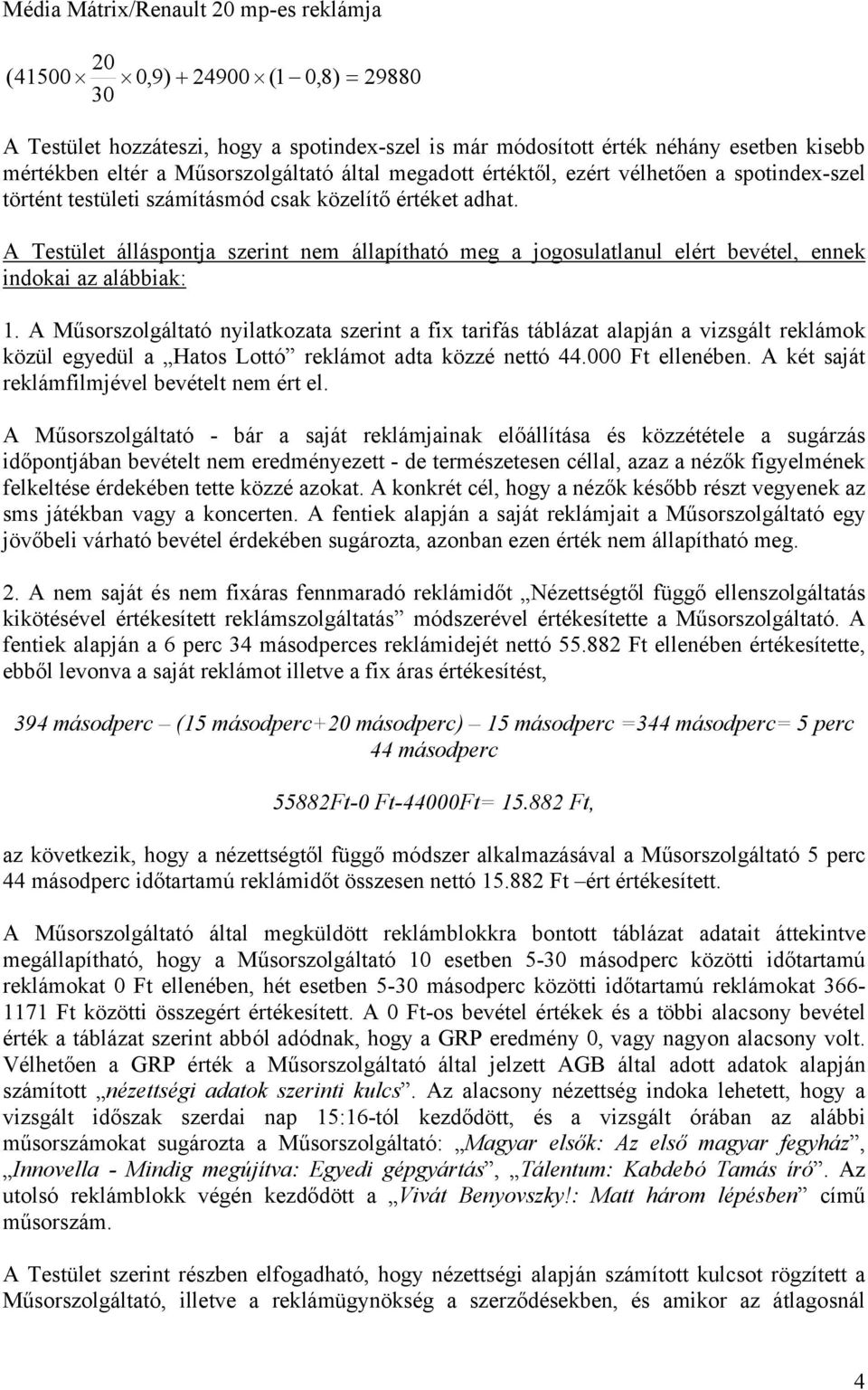 A Testület álláspontja szerint nem állapítható meg a jogosulatlanul elért bevétel, ennek indokai az alábbiak: 1.