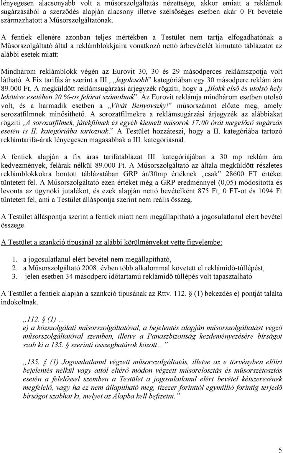 A fentiek ellenére azonban teljes mértékben a Testület nem tartja elfogadhatónak a Műsorszolgáltató által a reklámblokkjaira vonatkozó nettó árbevételét kimutató táblázatot az alábbi esetek miatt: