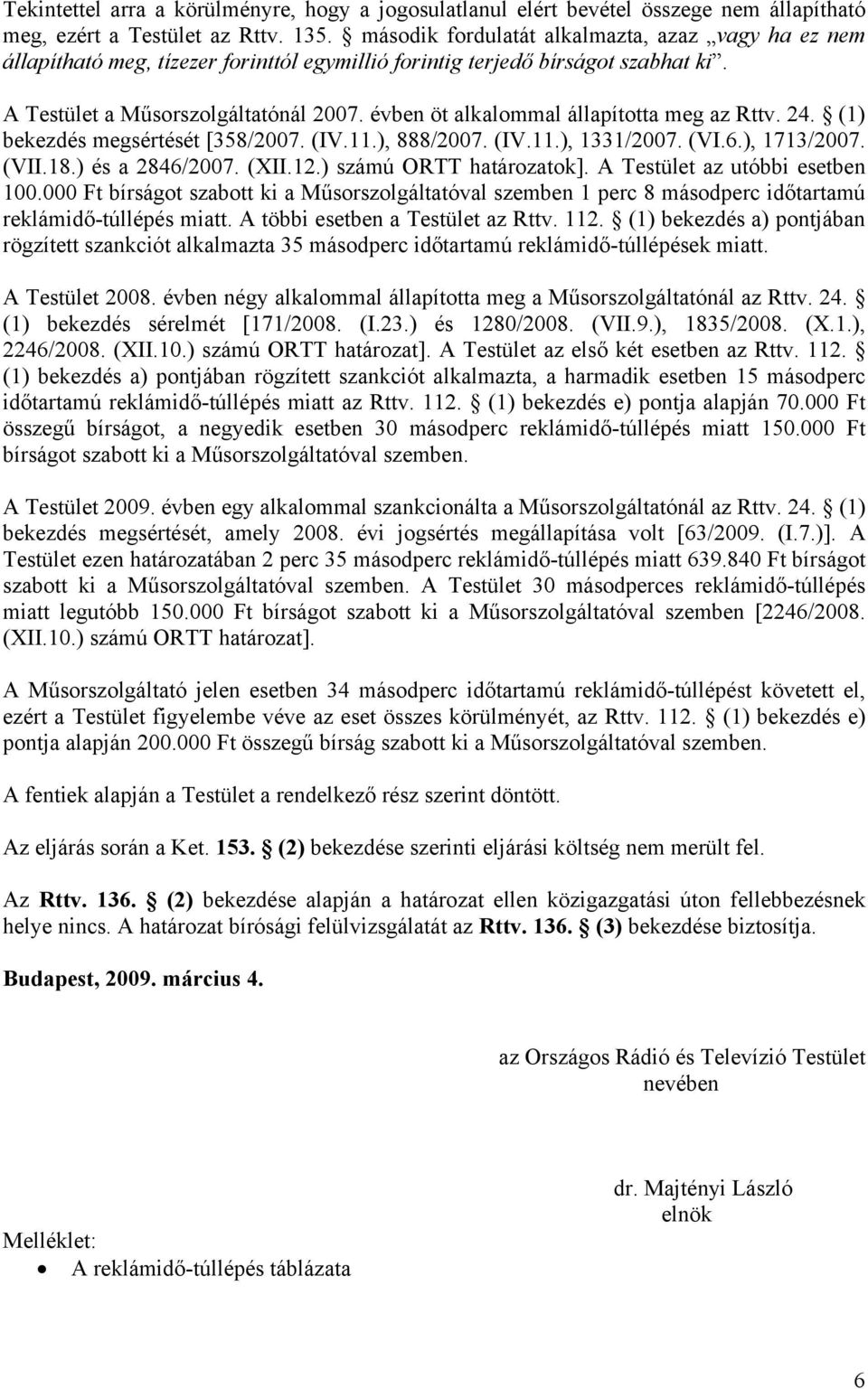 évben öt alkalommal állapította meg az Rttv. 24. (1) bekezdés megsértését [358/2007. (IV.11.), 888/2007. (IV.11.), 1331/2007. (VI.6.), 1713/2007. (VII.18.) és a 2846/2007. (XII.12.