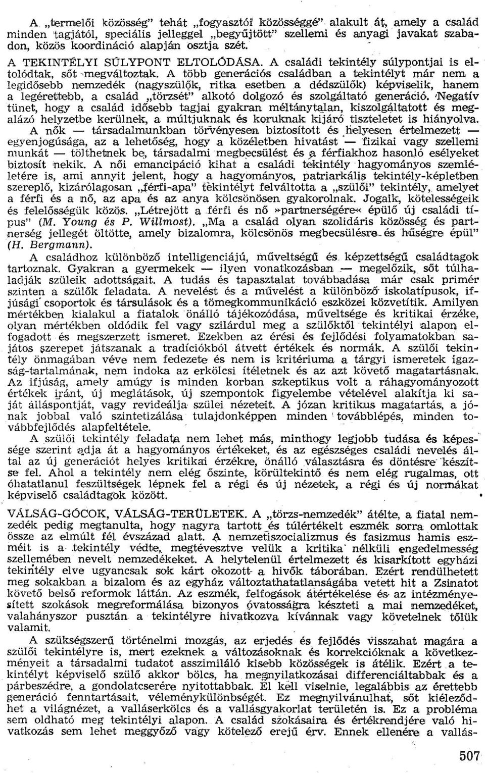 A családi tekintély súlypontjai is eltolódtak, sőt -megváltoztak; A több generációs családban a tekintélyt már nem a legidősebb nemzedék (nagyszülők, ritka esetben a dédszülők) képviselik, hanem a