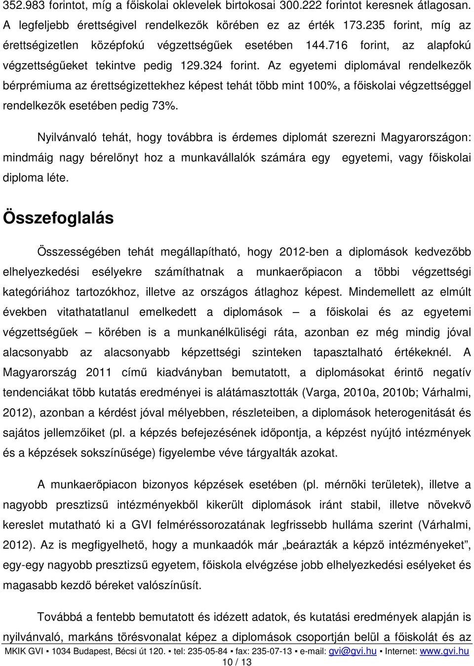 Az egyetemi diplomával rendelkezők bérprémiuma az érettségizettekhez képest tehát több mint 100%, a főiskolai végzettséggel rendelkezők esetében pedig 73%.