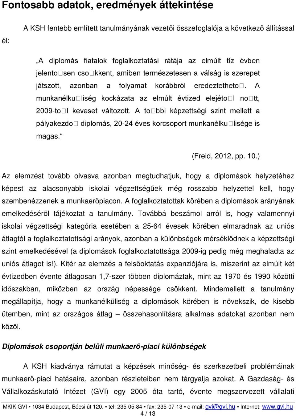 A munkanélkuliség kockázata az elmúlt évtized elejétol nott, 2009-tol keveset változott. A tobbi képzettségi szint mellett a pályakezdo diplomás, 20-24 éves korcsoport munkanélkulisége is magas.