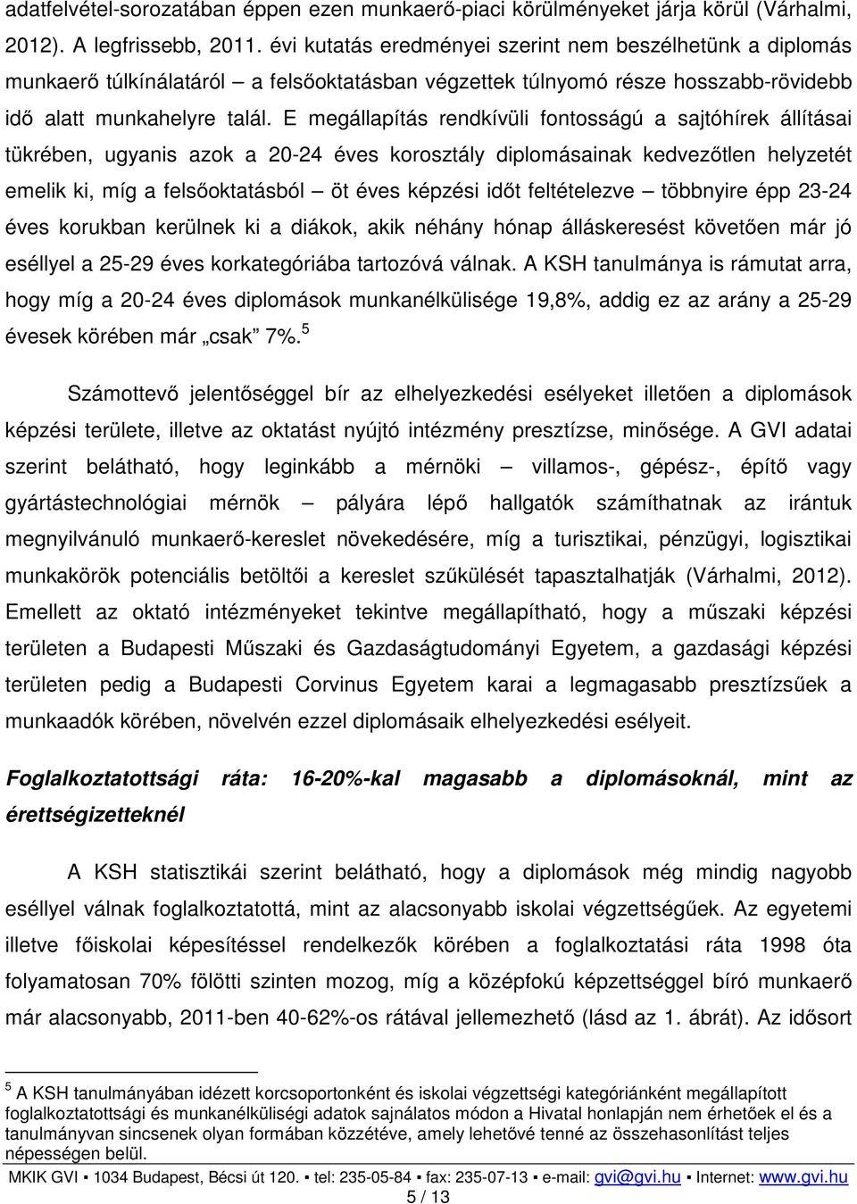 E megállapítás rendkívüli fontosságú a sajtóhírek állításai tükrében, ugyanis azok a 20-24 éves korosztály diplomásainak kedvezőtlen helyzetét emelik ki, míg a felsőoktatásból öt éves képzési időt