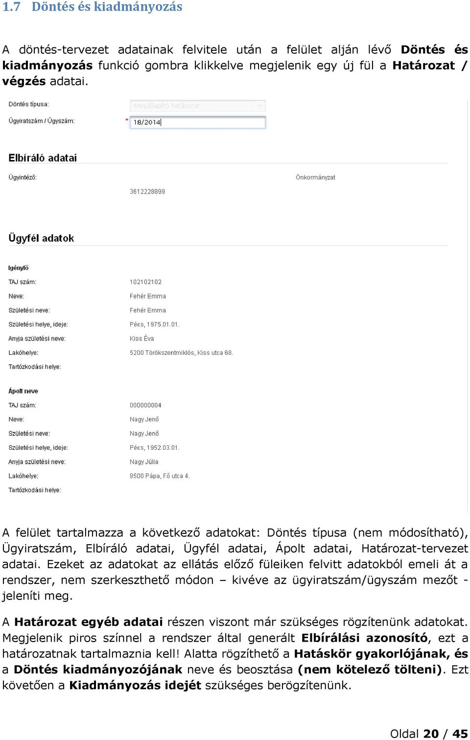 Ezeket az adatokat az ellátás előző füleiken felvitt adatokból emeli át a rendszer, nem szerkeszthető módon kivéve az ügyiratszám/ügyszám mezőt - jeleníti meg.