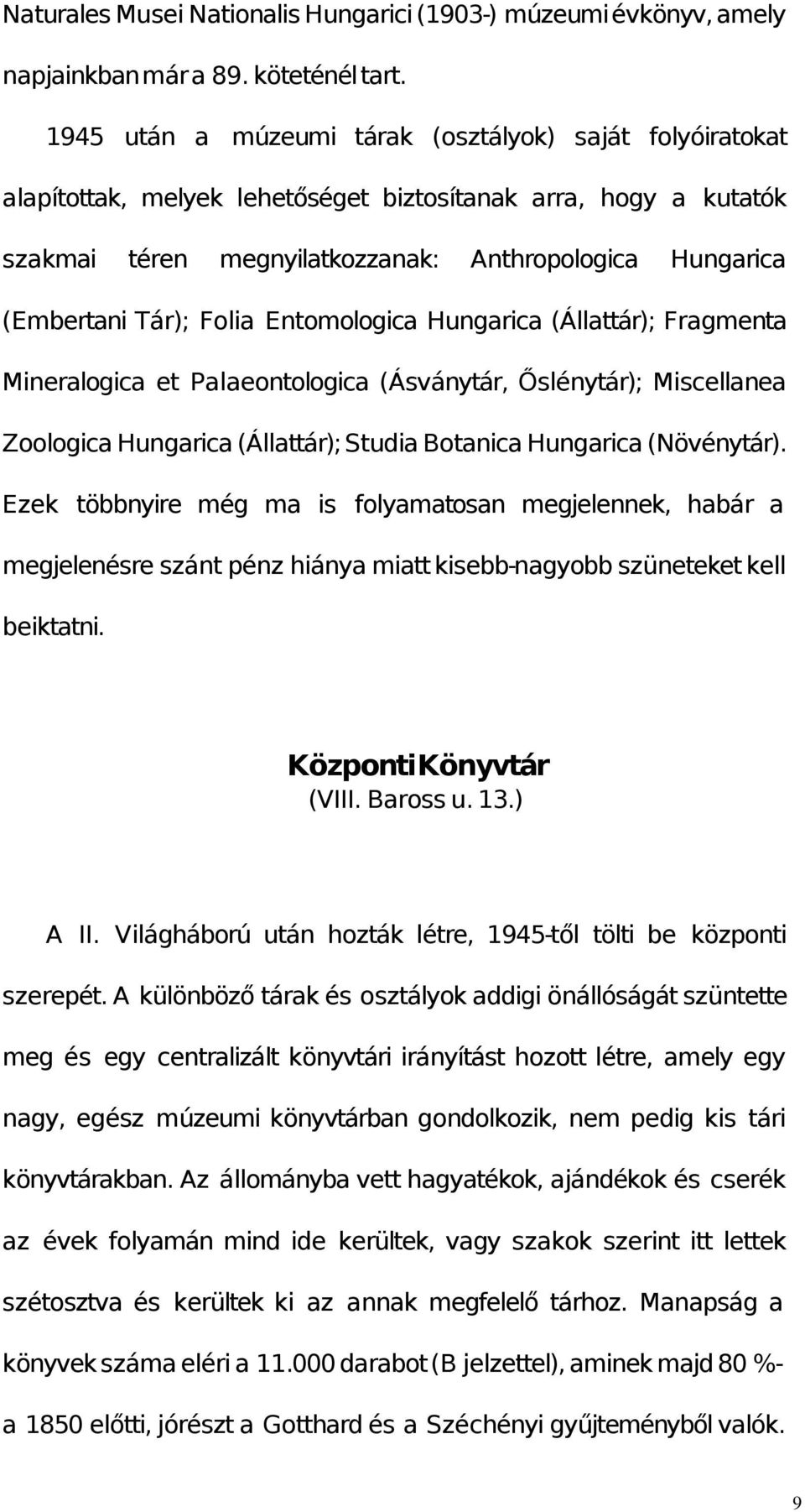 Folia Entomologica Hungarica (Állattár); Fragmenta Mineralogica et Palaeontologica (Ásványtár, Őslénytár); Miscellanea Zoologica Hungarica (Állattár); Studia Botanica Hungarica (Növénytár).