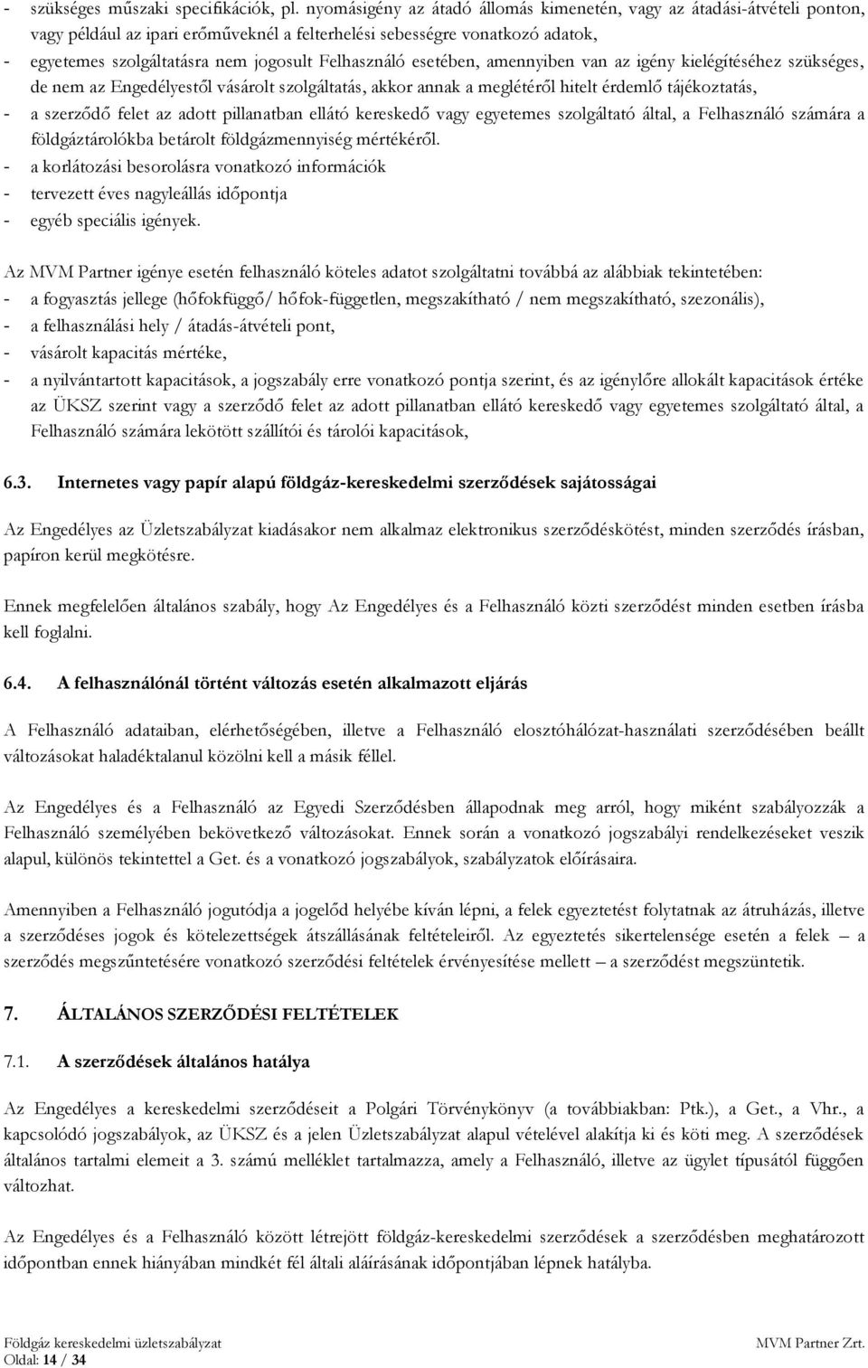 Felhasználó esetében, amennyiben van az igény kielégítéséhez szükséges, de nem az Engedélyestől vásárolt szolgáltatás, akkor annak a meglétéről hitelt érdemlő tájékoztatás, - a szerződő felet az