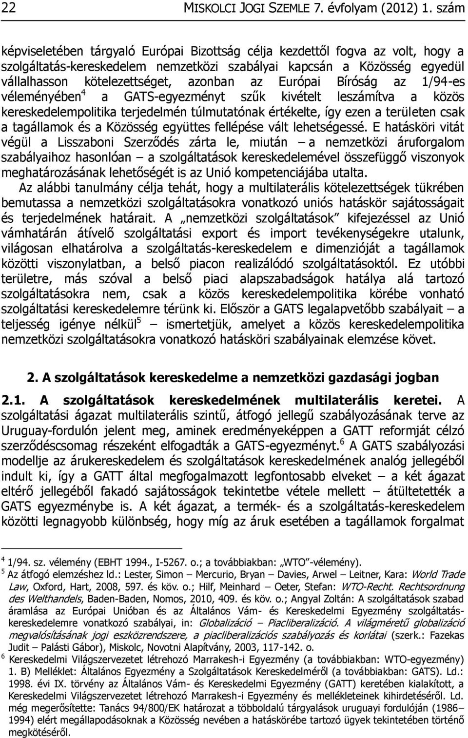 Európai Bíróság az 1/94-es véleményében 4 a GATS-egyezményt szűk kivételt leszámítva a közös kereskedelempolitika terjedelmén túlmutatónak értékelte, így ezen a területen csak a tagállamok és a