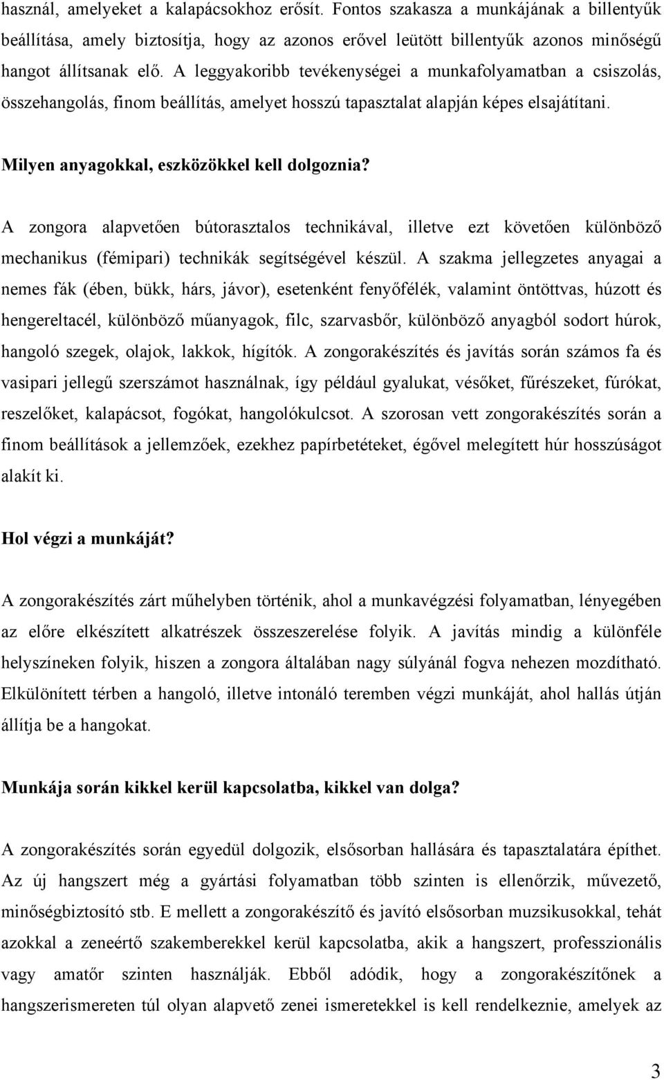 A zongora alapvetően bútorasztalos technikával, illetve ezt követően különböző mechanikus (fémipari) technikák segítségével készül.