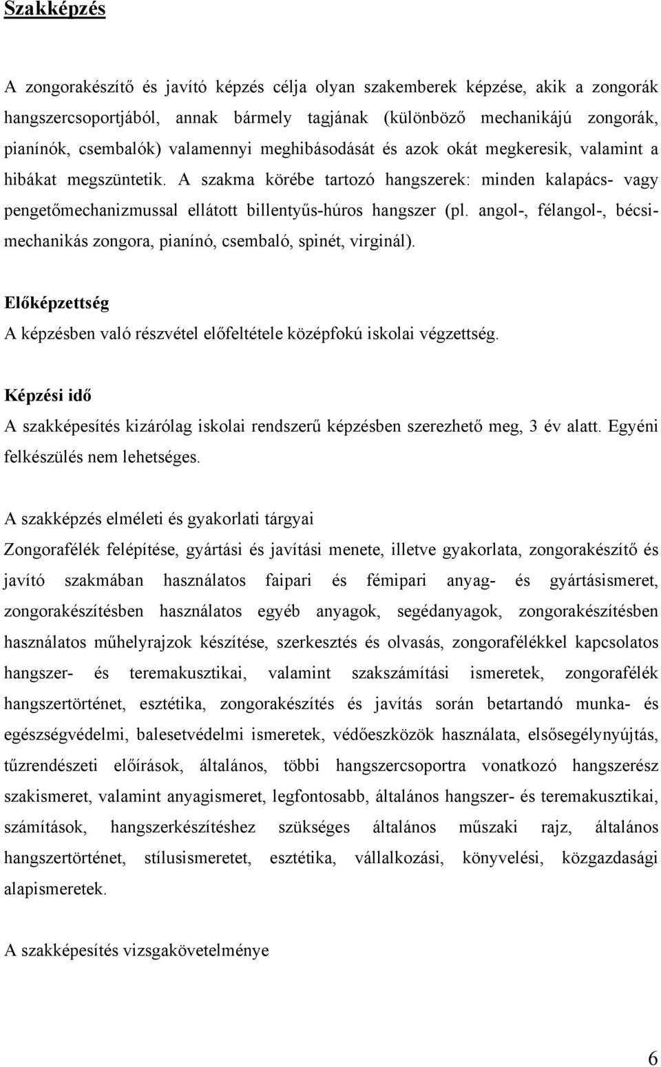 A szakma körébe tartozó hangszerek: minden kalapács- vagy pengetőmechanizmussal ellátott billentyűs-húros hangszer (pl.