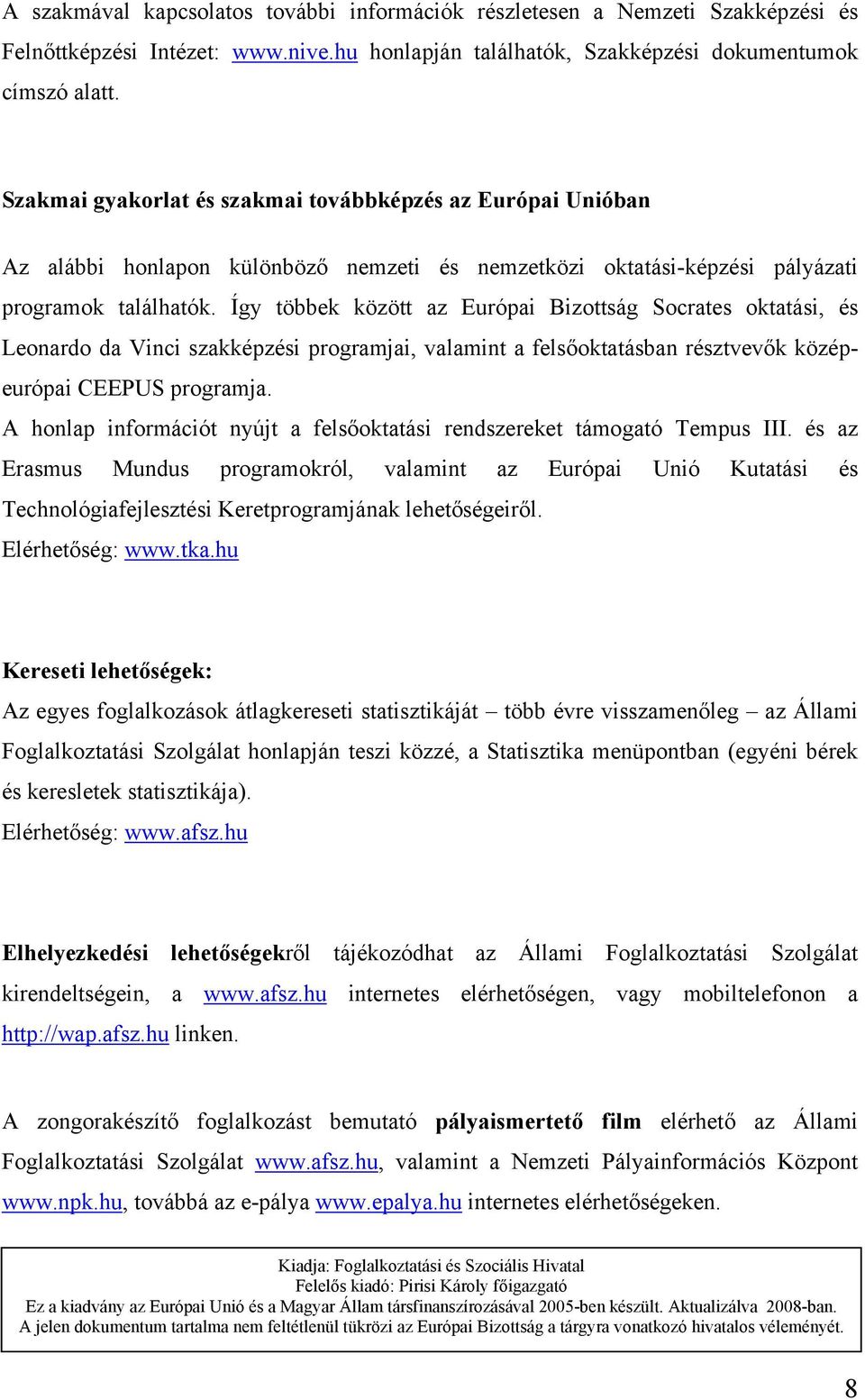 Így többek között az Európai Bizottság Socrates oktatási, és Leonardo da Vinci szakképzési programjai, valamint a felsőoktatásban résztvevők középeurópai CEEPUS programja.