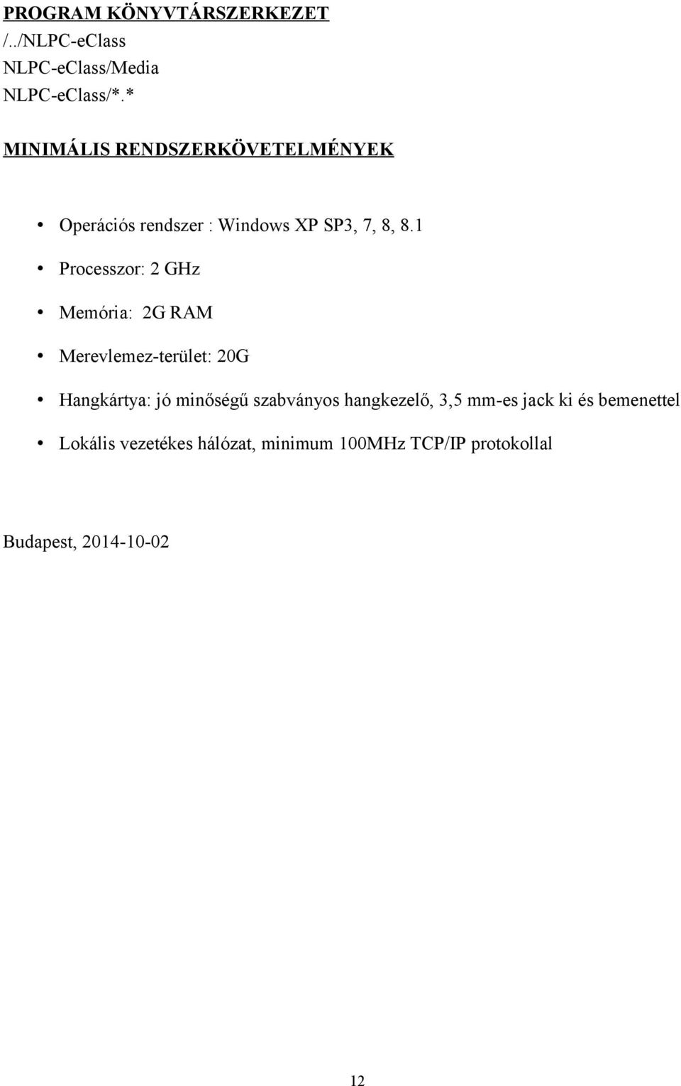 1 Processzor: 2 GHz Memória: 2G RAM Merevlemez-terület: 20G Hangkártya: jó minőségű