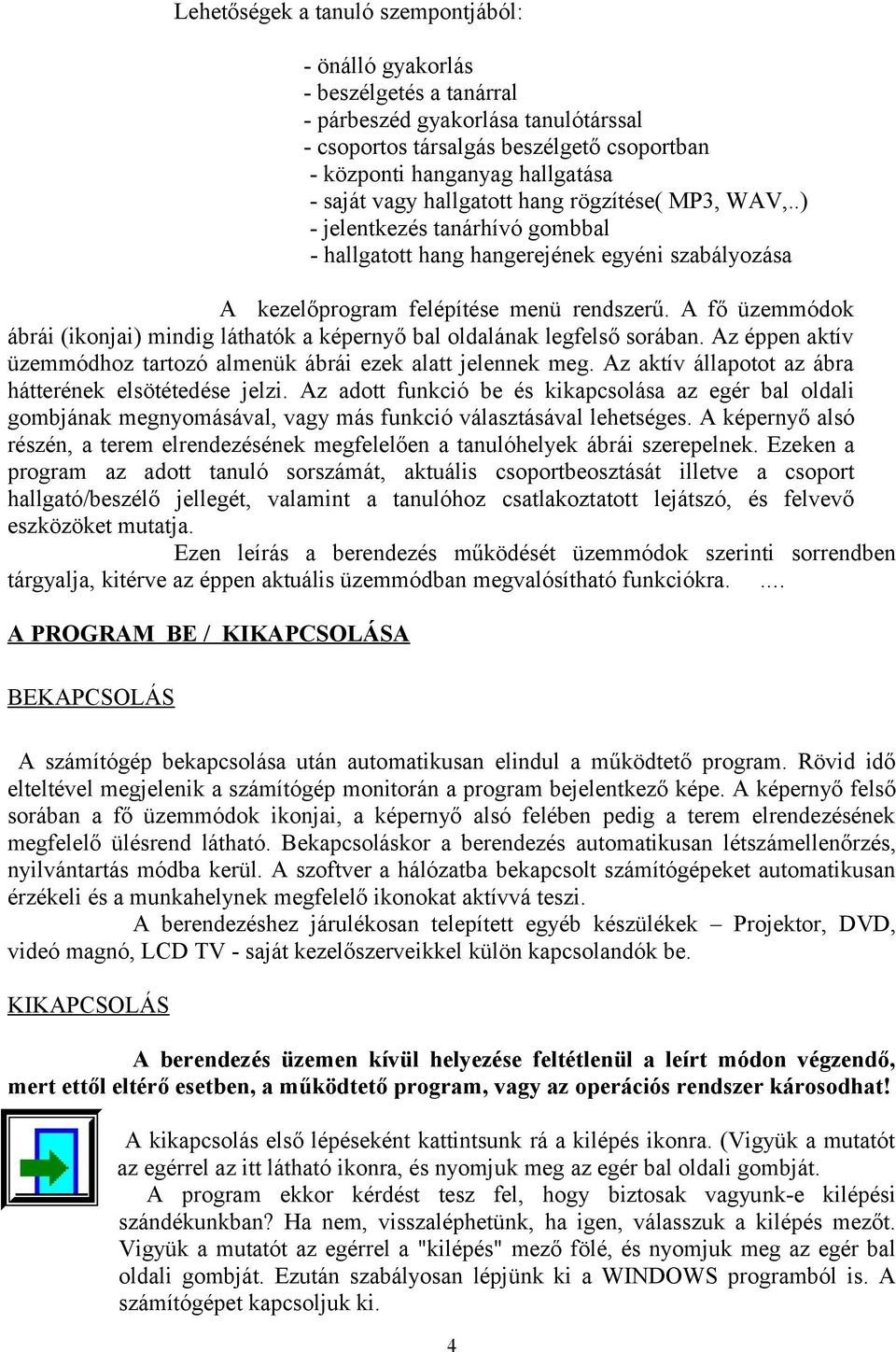 A fő üzemmódok ábrái (ikonjai) mindig láthatók a képernyő bal oldalának legfelső sorában. Az éppen aktív üzemmódhoz tartozó almenük ábrái ezek alatt jelennek meg.