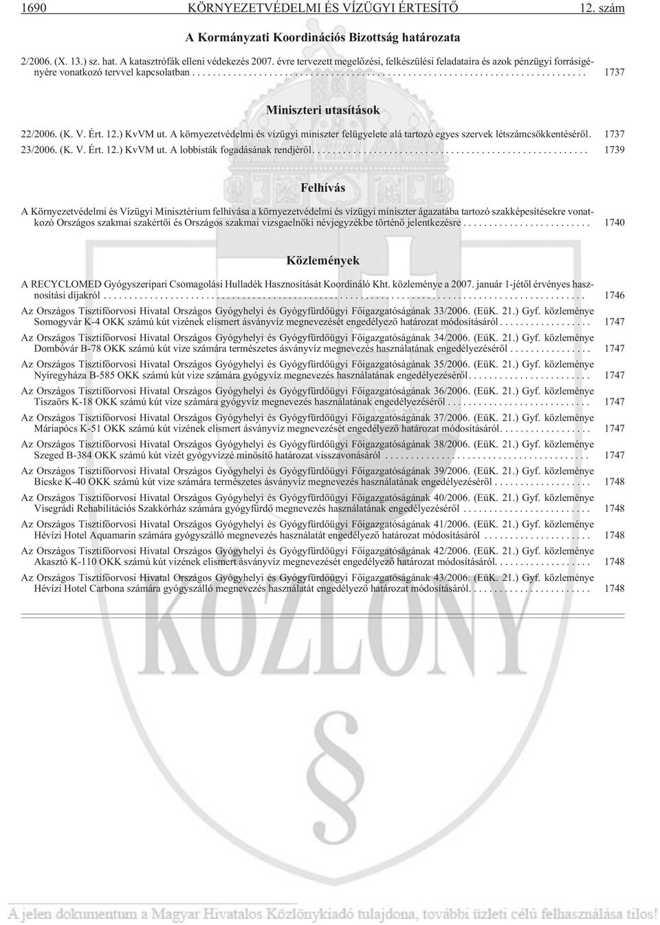 A környezetvédelmi és vízügyi miniszter felügyelete alá tartozó egyes szervek létszámcsökkentésérõl. 1737 23/2006. (K. V. Ért. 12.) KvVM ut. A lobbisták fogadásának rendjérõl.