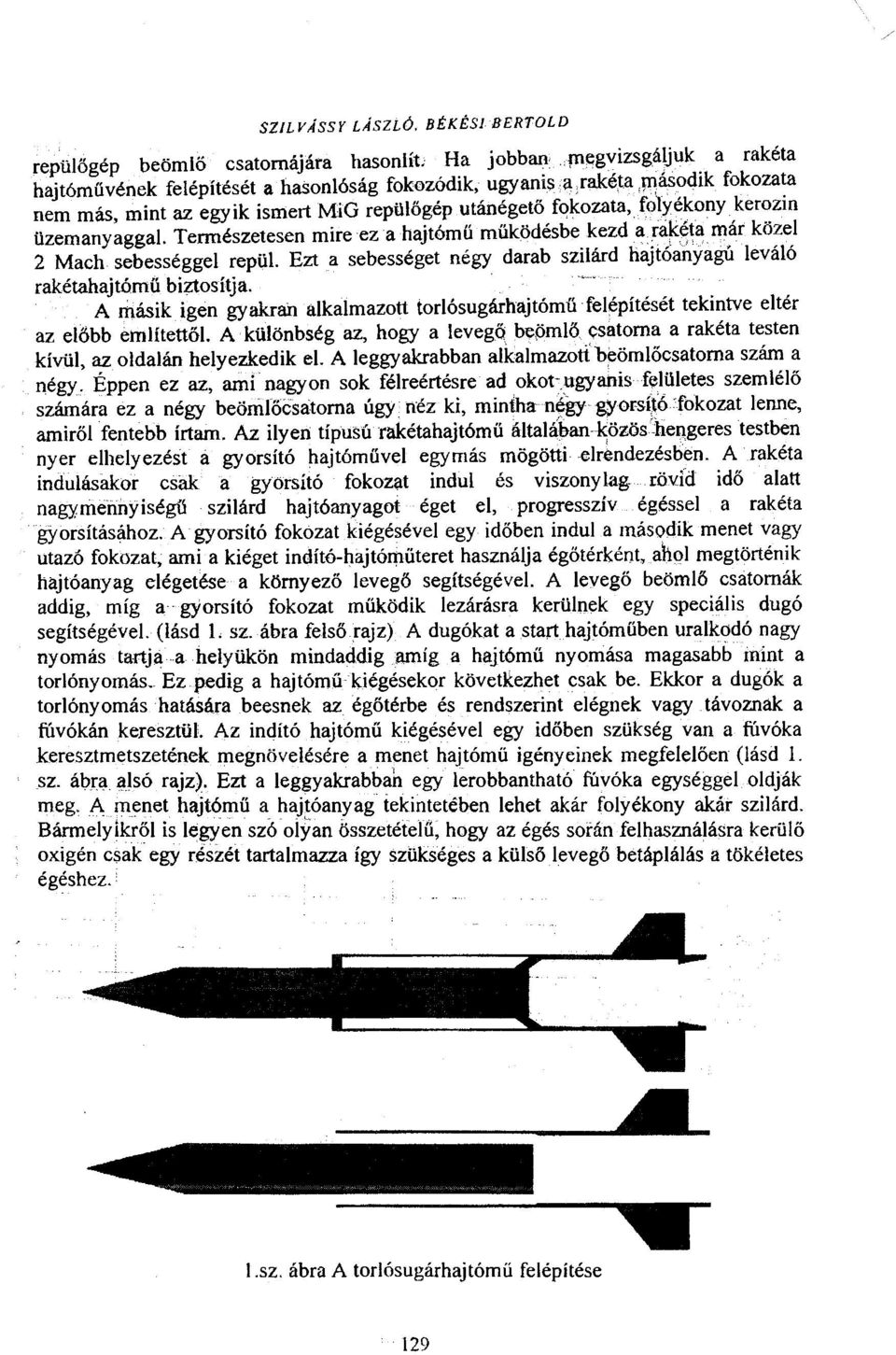 Természetesen mire ez a hajtómű működésbe kezd a rak~ta már közel 2 Mach sebességgel repül. Ezt a sebességet négy darab szilárd hajtóanyagú leváló rakétahajtómű biztosítja.