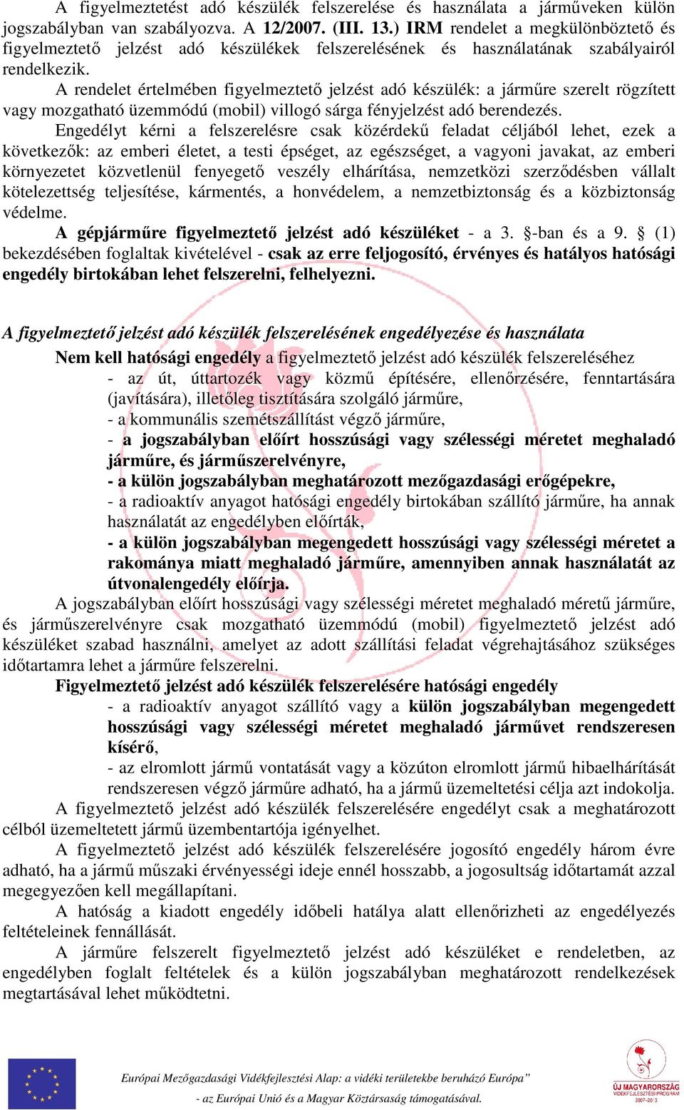 A rendelet értelmében figyelmeztető jelzést adó készülék: a járműre szerelt rögzített vagy mozgatható üzemmódú (mobil) villogó sárga fényjelzést adó berendezés.