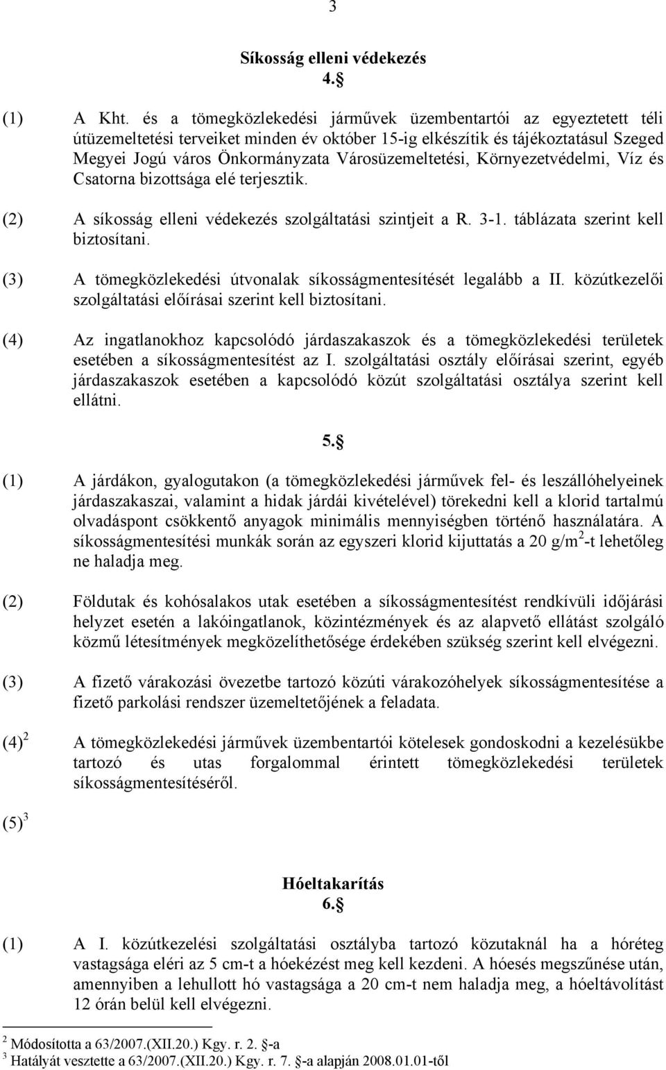 Városüzemeltetési, Környezetvédelmi, Víz és Csatorna bizottsága elé terjesztik. (2) A síkosság elleni védekezés szolgáltatási szintjeit a R. 3-1. táblázata szerint kell biztosítani.