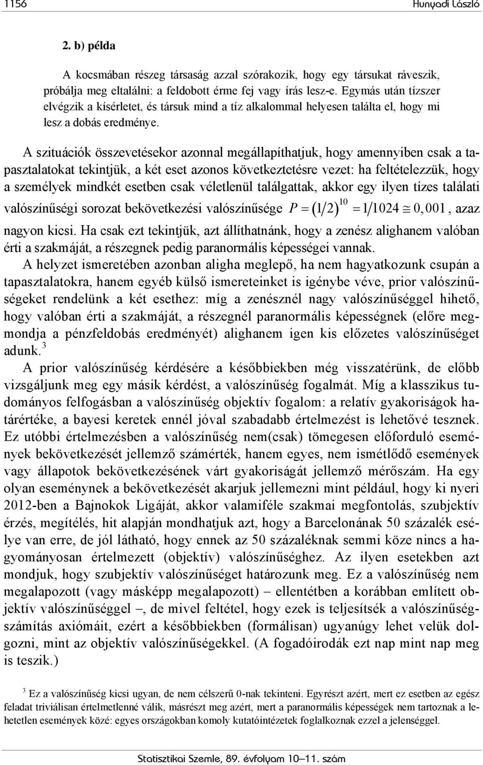 A szituációk összevetésekor azonnal megállapíthatjuk, hogy amennyiben csak a tapasztalatokat tekintjük, a két eset azonos következtetésre vezet: ha feltételezzük, hogy a személyek mindkét esetben