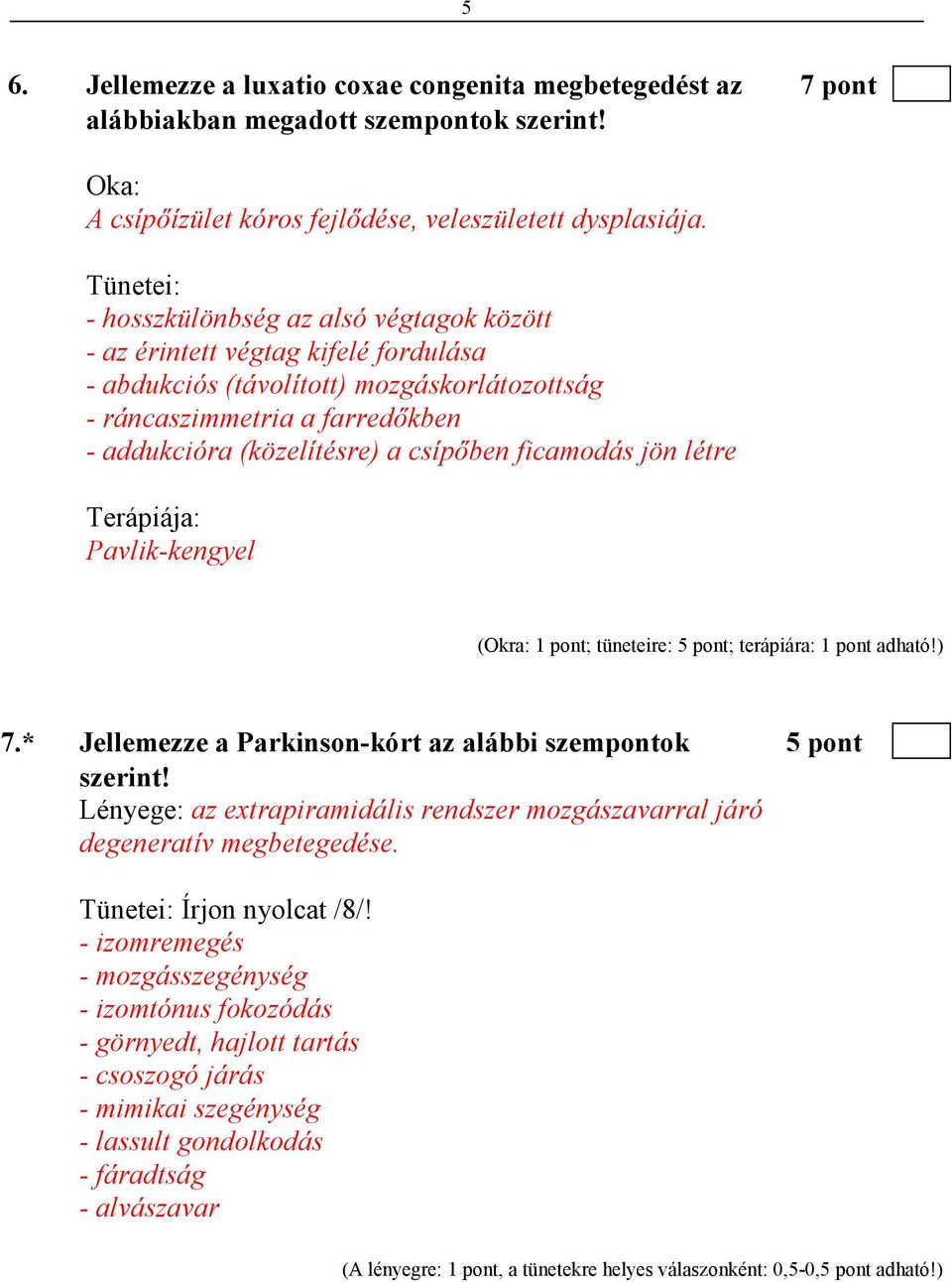 csípıben ficamodás jön létre Terápiája: Pavlik-kengyel (Okra: 1 pont; tüneteire: 5 pont; terápiára: 1 pont adható!) 7.* Jellemezze a Parkinson-kórt az alábbi szempontok 5 pont szerint!