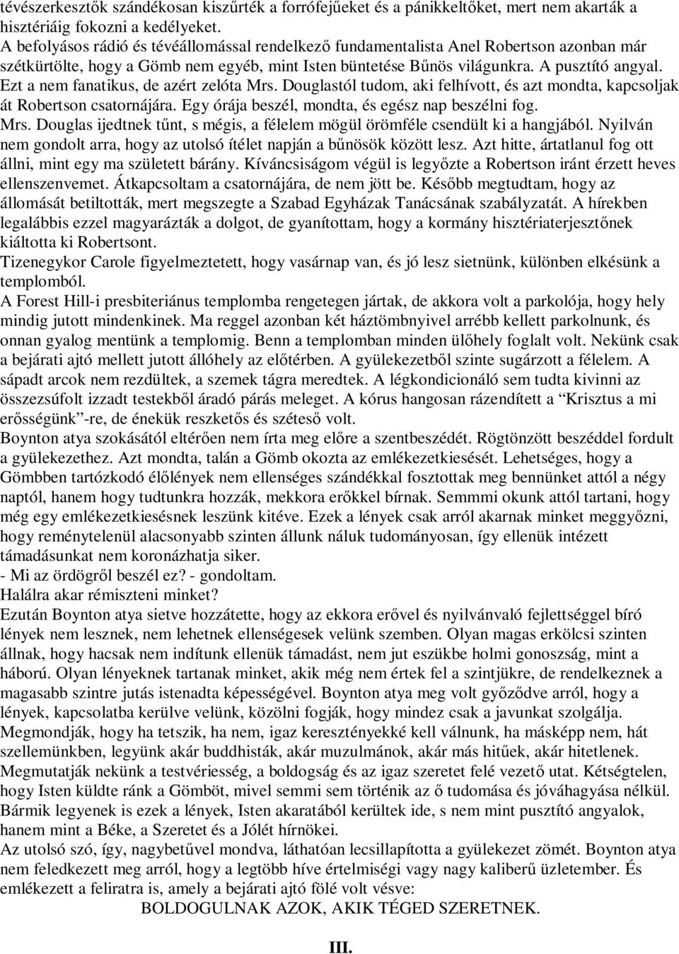 Ezt a nem fanatikus, de azért zelóta Mrs. Douglastól tudom, aki felhívott, és azt mondta, kapcsoljak át Robertson csatornájára. Egy órája beszél, mondta, és egész nap beszélni fog. Mrs. Douglas ijedtnek t nt, s mégis, a félelem mögül örömféle csendült ki a hangjából.