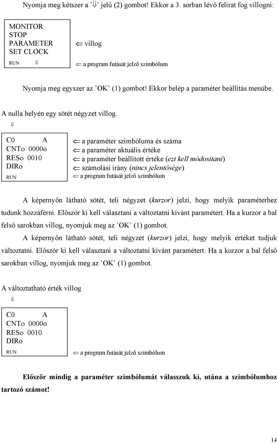 C0 A CNTο 0000o RESο 0010 DIRo a paraméter szimbóluma és száma a paraméter aktuális értéke a paraméter beállított értéke (ezt kell módosítani) számolási irány (nincs jelentősége) A képernyőn látható