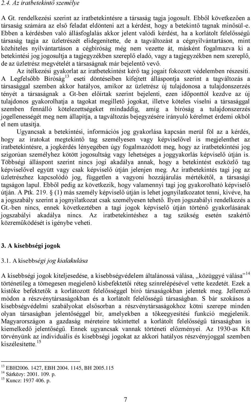 Ebben a kérdésben való állásfoglalás akkor jelent valódi kérdést, ha a korlátolt felelősségű társaság tagja az üzletrészét elidegenítette, de a tagváltozást a cégnyilvántartáson, mint közhiteles