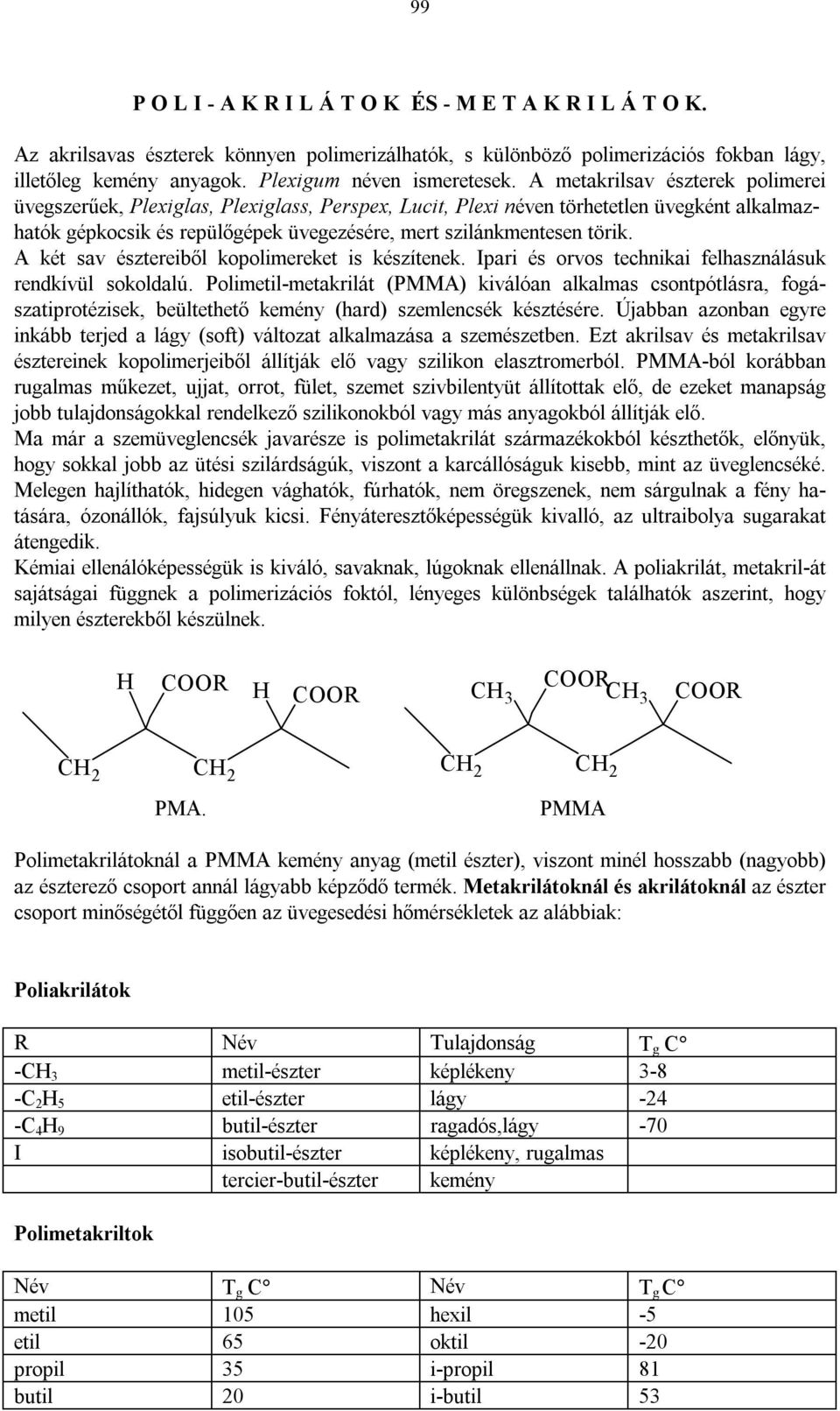 A két sav észtereiből kopolimereket is készíteek. Ipari és orvos techikai felhaszálásuk redkívül sokoldalú.