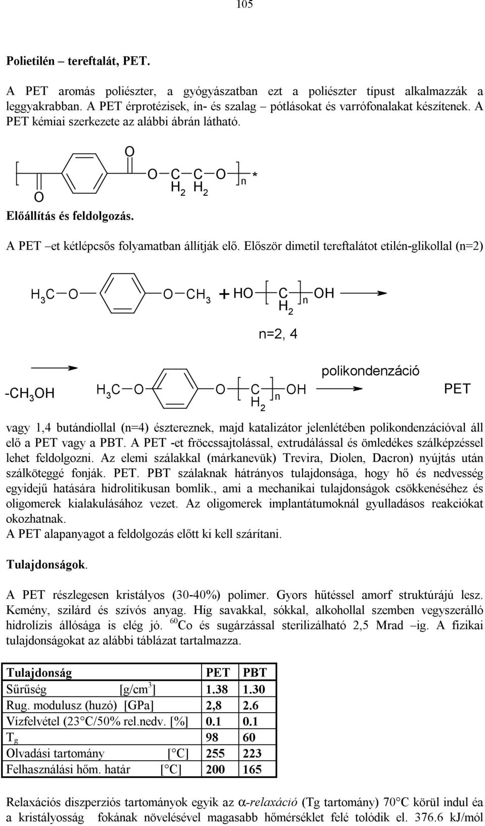Először dimetil tereftalátot etilé-glikollal (=2) 3 3 2 + =2, 4-3 3 2 polikodezáció PET vagy 1,4 butádiollal (=4) észterezek, majd katalizátor jelelétébe polikodezációval áll elő a PET vagy a PBT.
