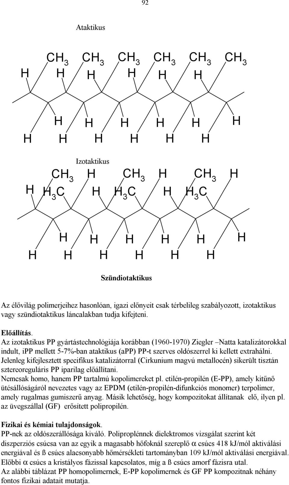 Jeleleg kifejlesztett specifikus katalizátorral (irkuium magvú metallocé) sikerült tisztá sztereoreguláris PP iparilag előállítai. Nemcsak homo, haem PP tartalmú kopolimereket pl.