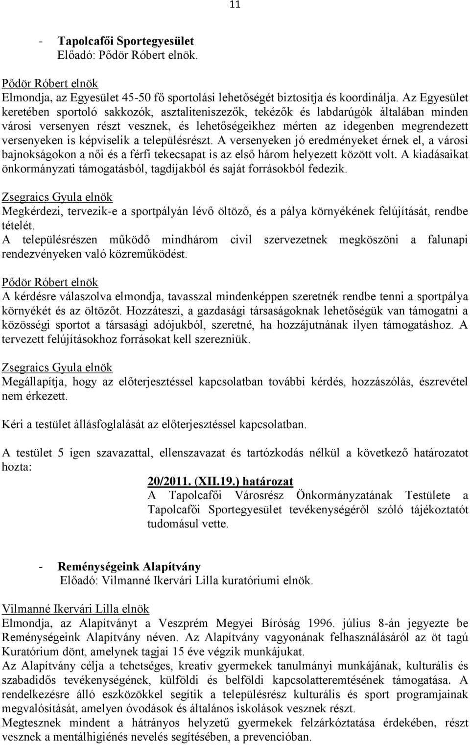 képviselik a településrészt. A versenyeken jó eredményeket érnek el, a városi bajnokságokon a női és a férfi tekecsapat is az első három helyezett között volt.