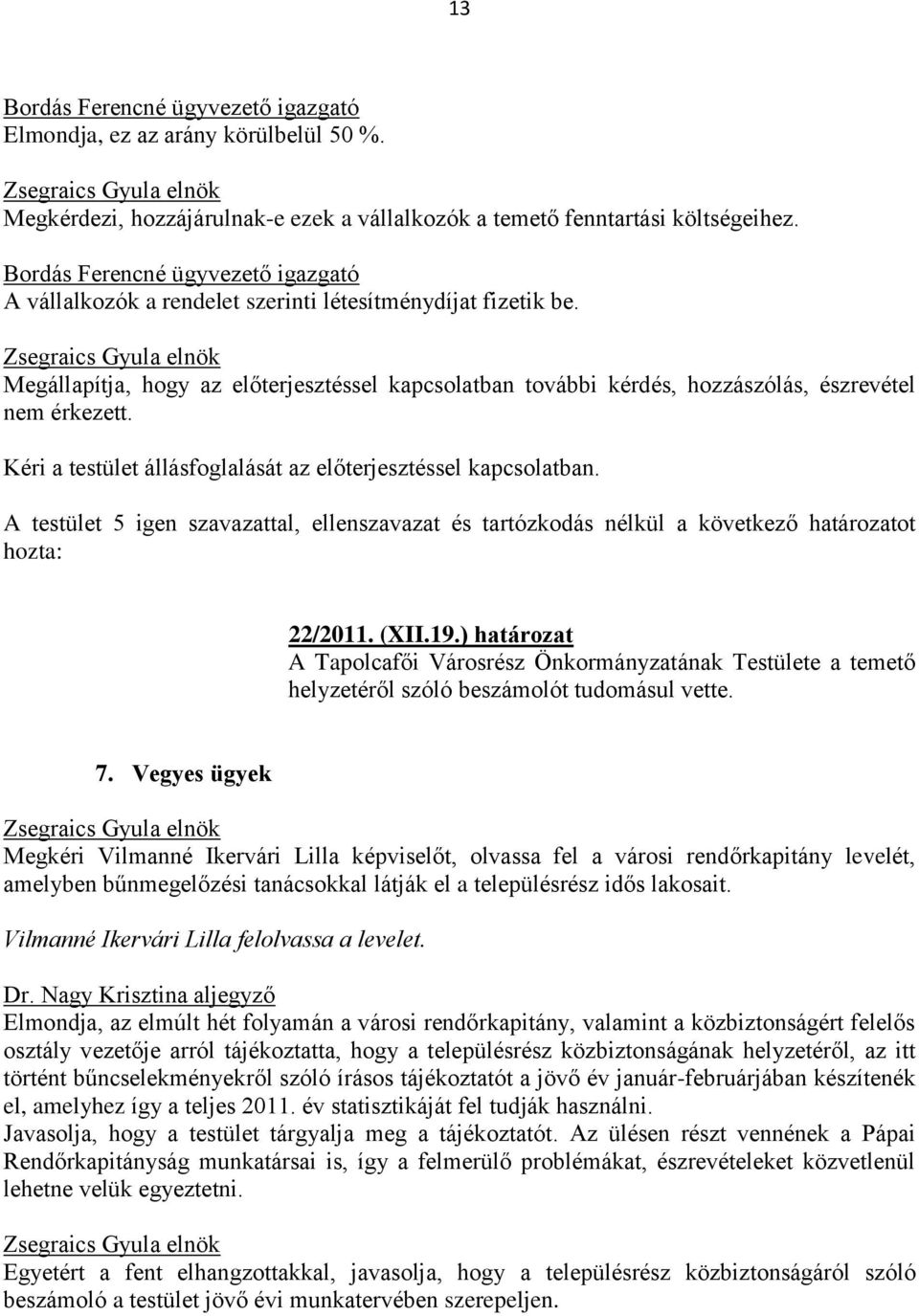 Megállapítja, hogy az előterjesztéssel kapcsolatban további kérdés, hozzászólás, észrevétel nem érkezett. 22/2011. (XII.19.) határozat temető helyzetéről szóló beszámolót tudomásul vette. 7.