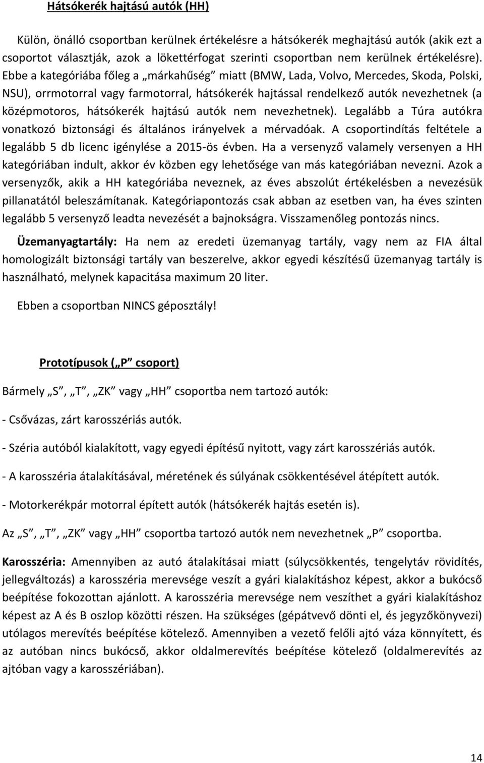 Ebbe a kategóriába főleg a márkahűség miatt (BMW, Lada, Volvo, Mercedes, Skoda, Polski, NSU), orrmotorral vagy farmotorral, hátsókerék hajtással rendelkező autók nevezhetnek (a középmotoros,