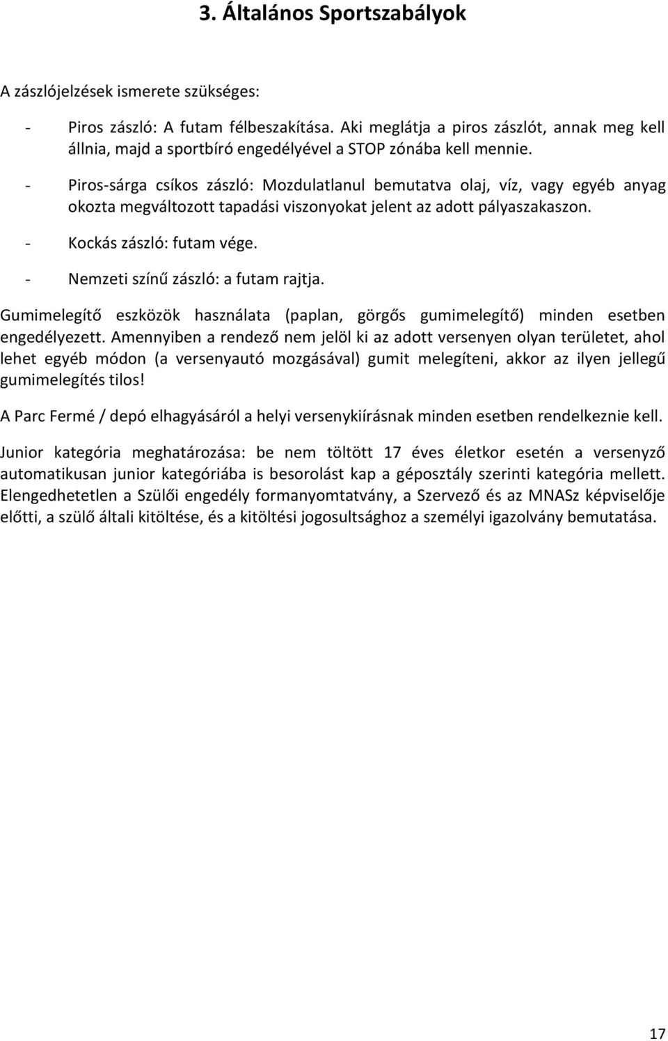 - Piros-sárga csíkos zászló: Mozdulatlanul bemutatva olaj, víz, vagy egyéb anyag okozta megváltozott tapadási viszonyokat jelent az adott pályaszakaszon. - Kockás zászló: futam vége.