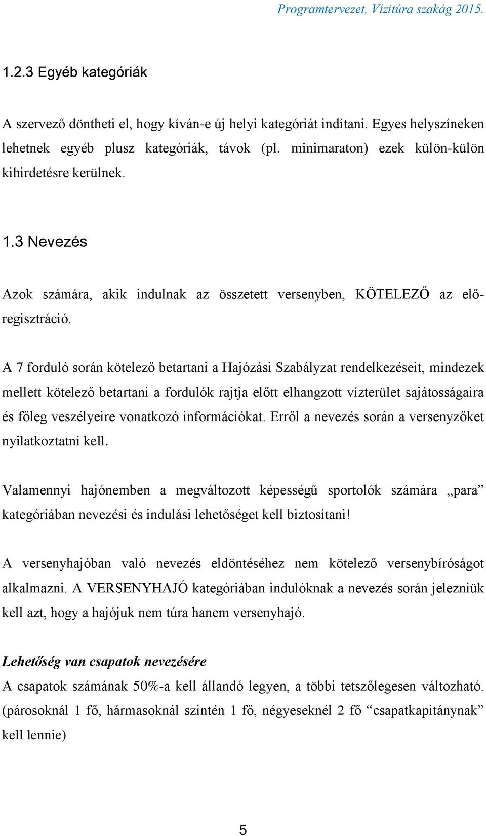 A 7 forduló során kötelező betartani a Hajózási Szabályzat rendelkezéseit, mindezek mellett kötelező betartani a fordulók rajtja előtt elhangzott vízterület sajátosságaira és főleg veszélyeire