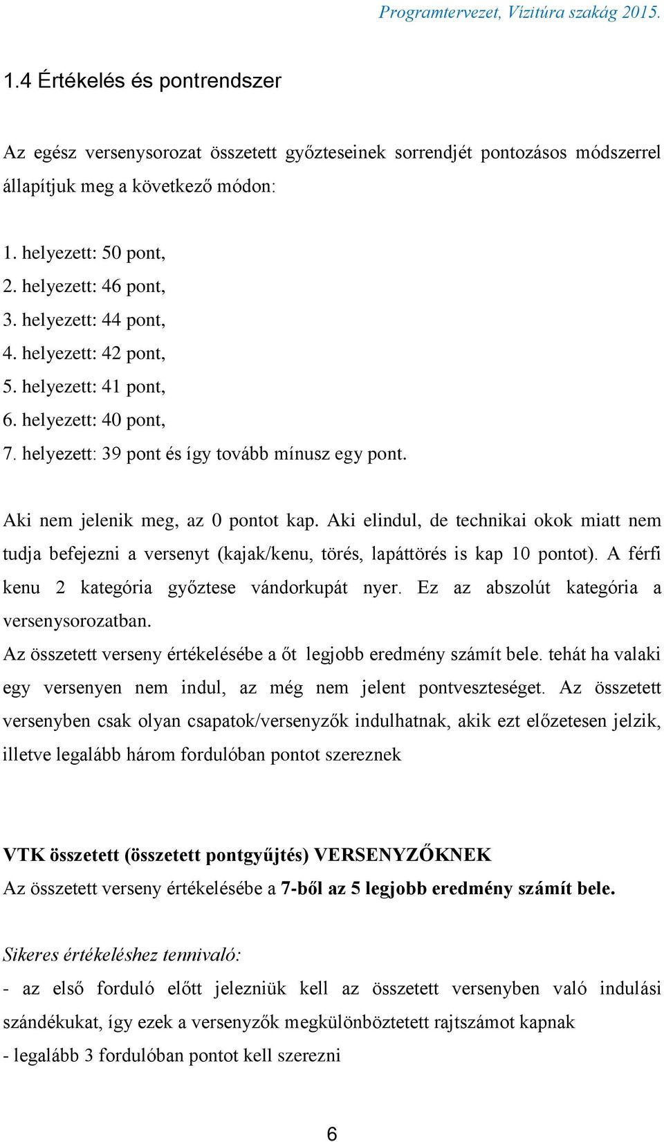 Aki elindul, de technikai okok miatt nem tudja befejezni a versenyt (kajak/kenu, törés, lapáttörés is kap 10 pontot). A férfi kenu 2 kategória győztese vándorkupát nyer.